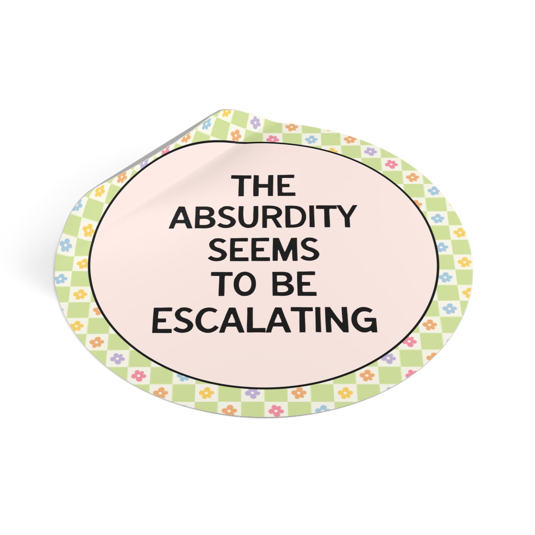 The Absurdity Seems to be Escalating Sticker with Flowers
