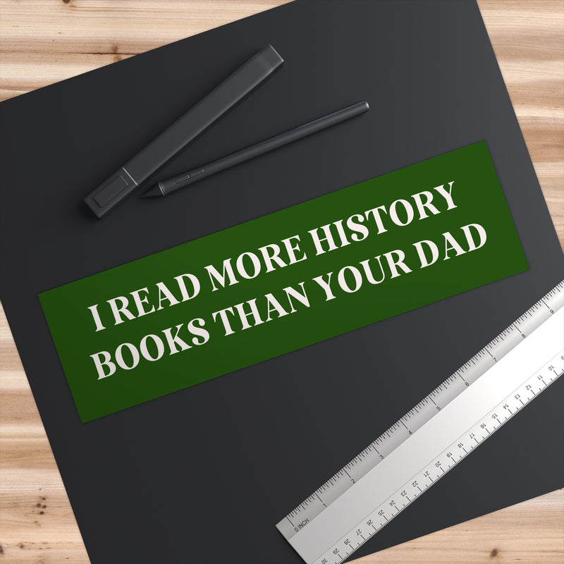 Bookish Bumper Sticker: I Read More History Books Than Your Dad