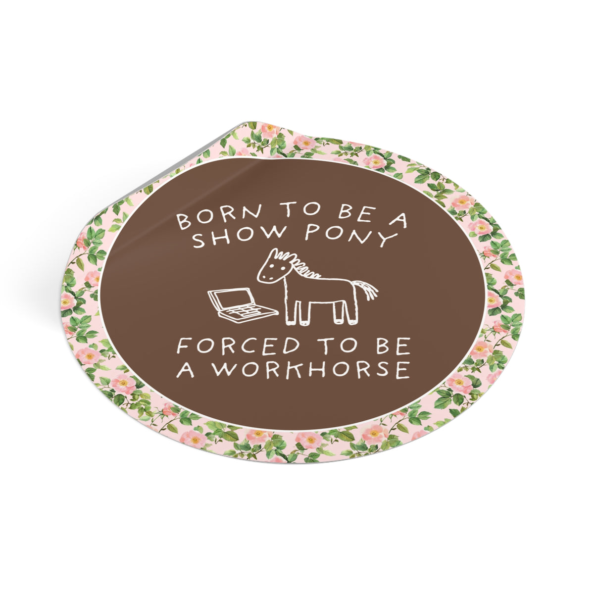 Born to be a Show Pony, Forced to be a Workhouse Funny Sarcastic Co-Worker Sticker for Friend Who Loves Horses and Working, Silly Horse Lover Sticker