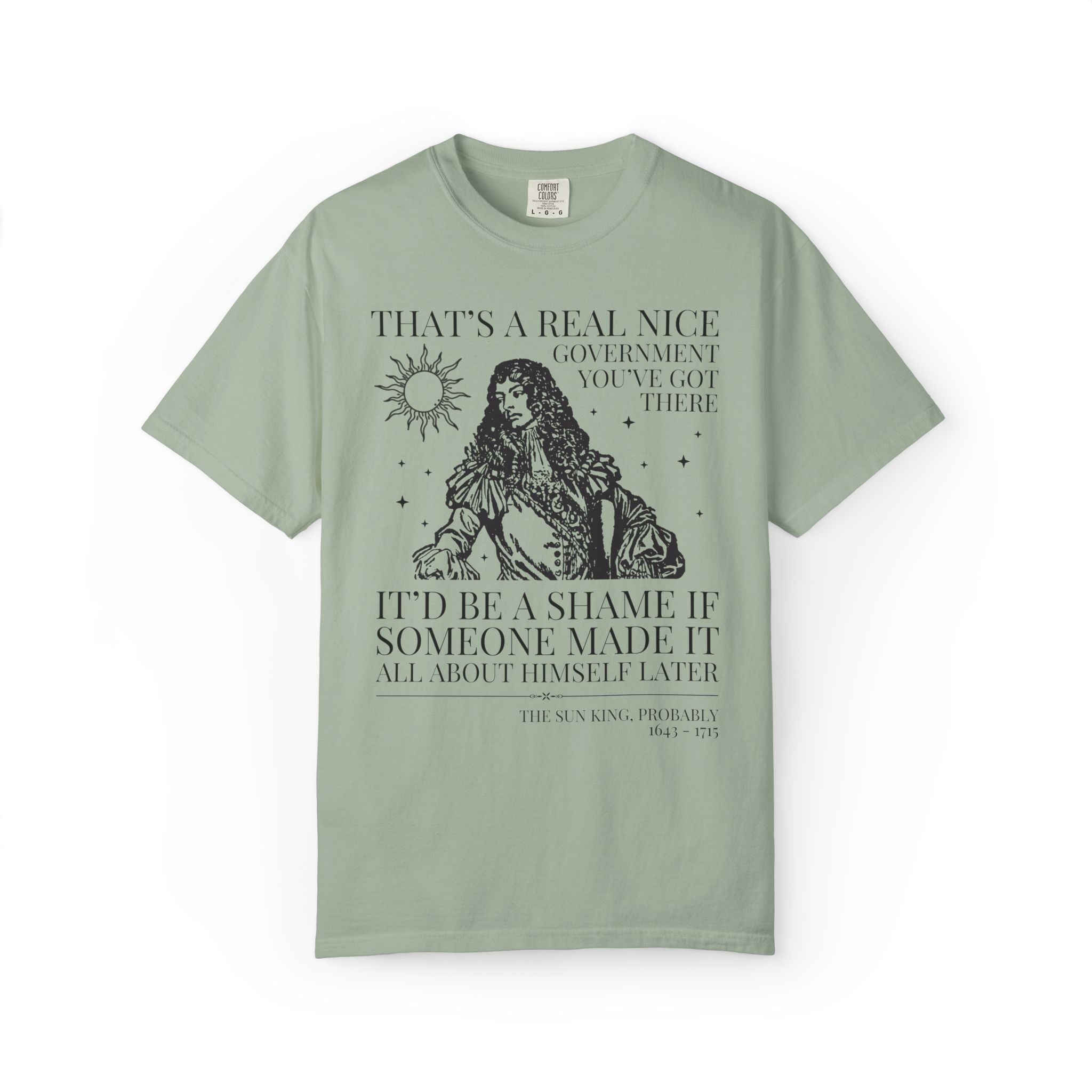 Louis XIV The Sun King French History Tee Shirt: That's a Real Nice Government You've Got There, Absolute Monarchy History Teacher Gift