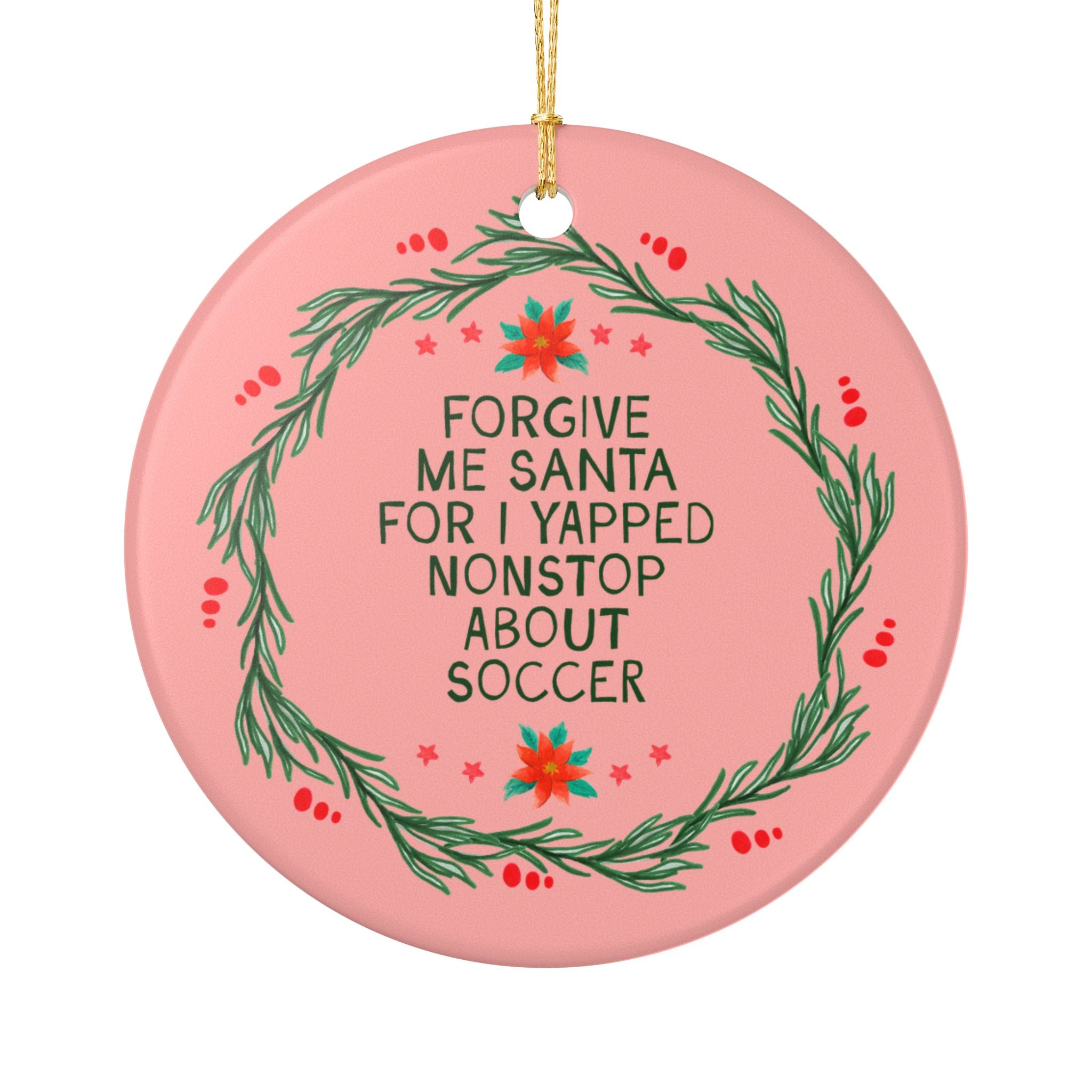 High School Soccer or Soccer Team Gift for Friend Who Plays Soccer, Gift from Soccer Coach Holiday Ornament: Forgive Me Santa for I Yapped Nonstop About