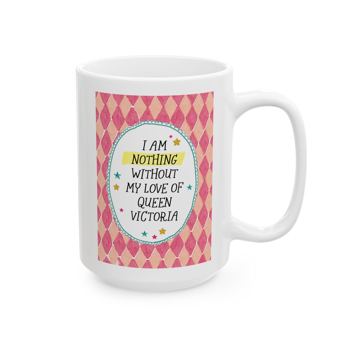 I Am Nothing Without My Love of Queen Victoria Coffee Mug for English History Buff or Royal History Lover, Victorian History Coffee Mug