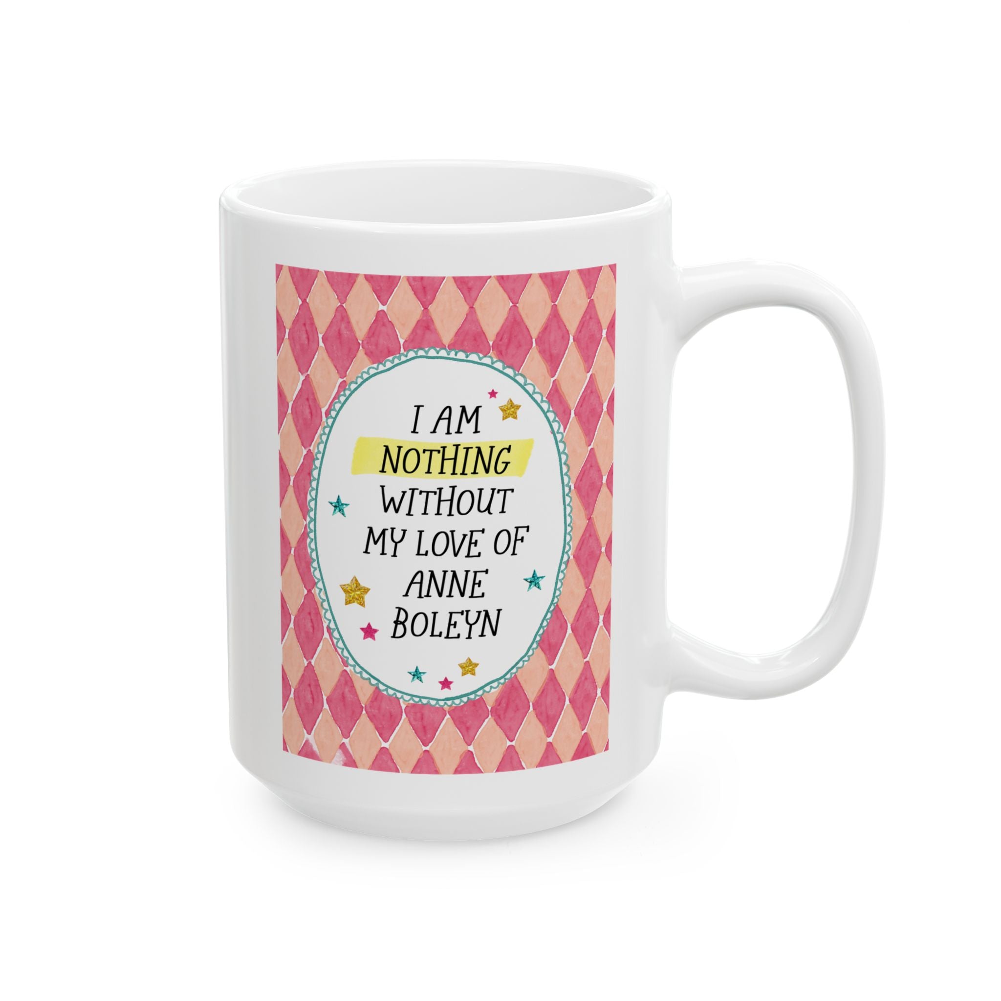 I Am Nothing Without My Love of Anne Boleyn 15 Oz Coffee Mug for Coffee Lover, Funny Tudor History Gift for Friend Who Loves Royal History