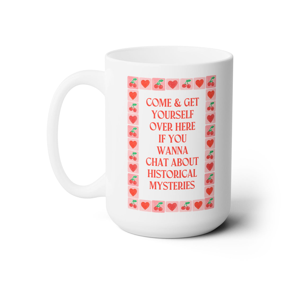 Come and Get Yourself Over Here if You Wanna Chat About Historical Mysteries: Funny 15 Oz Coffee Mug for History Lover or History Buff