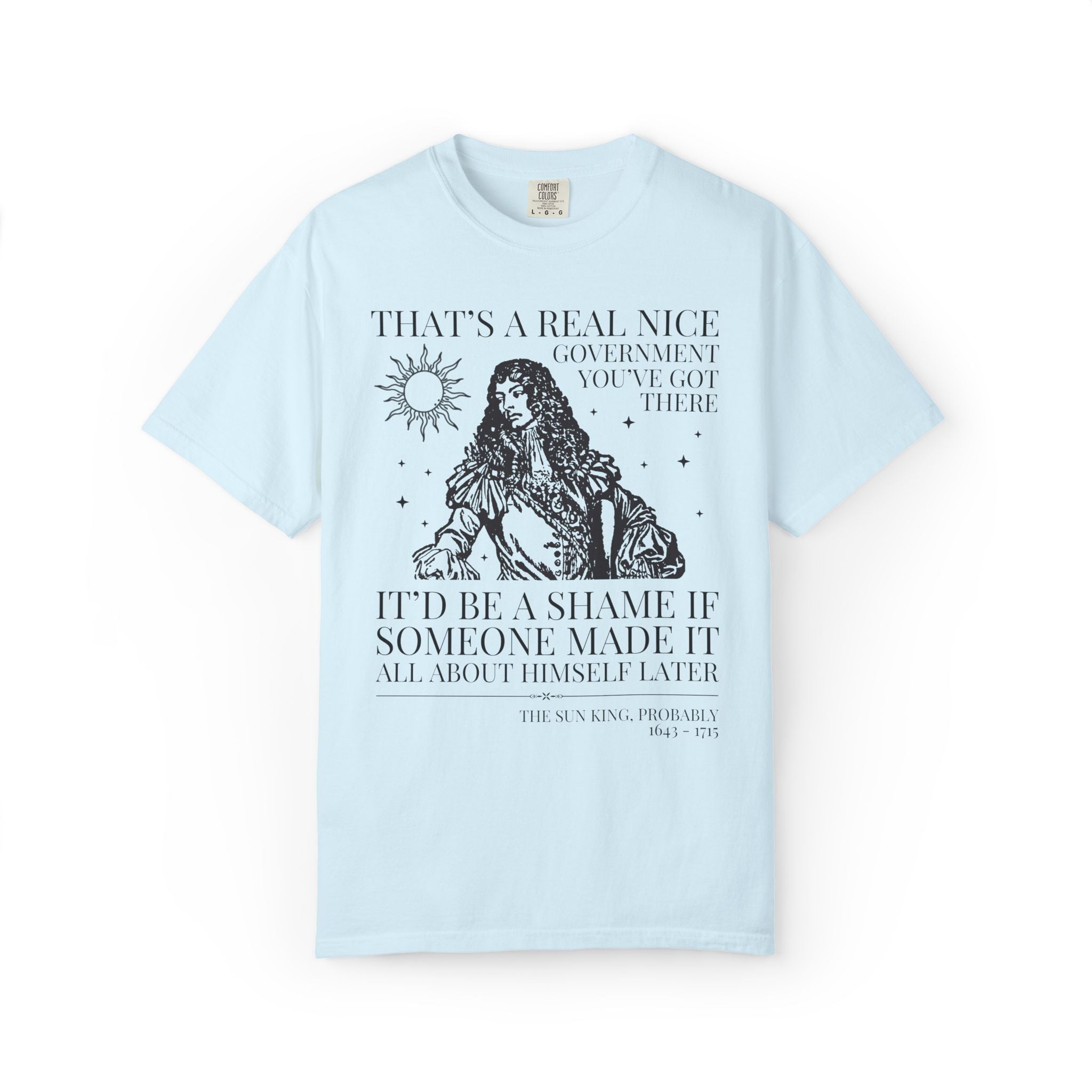 Louis XIV The Sun King French History Tee Shirt: That's a Real Nice Government You've Got There, Absolute Monarchy History Teacher Gift