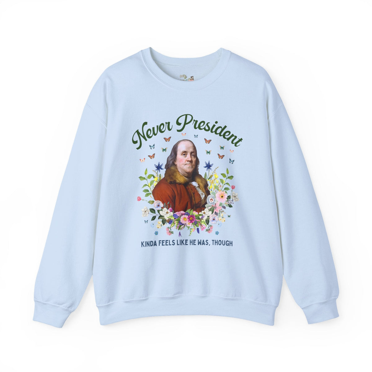 Benjamin Franklin American History Sweatshirt with Flowers: Never President, Kinda Feels Like He Was Though Silly US History Crewneck - Opal and June