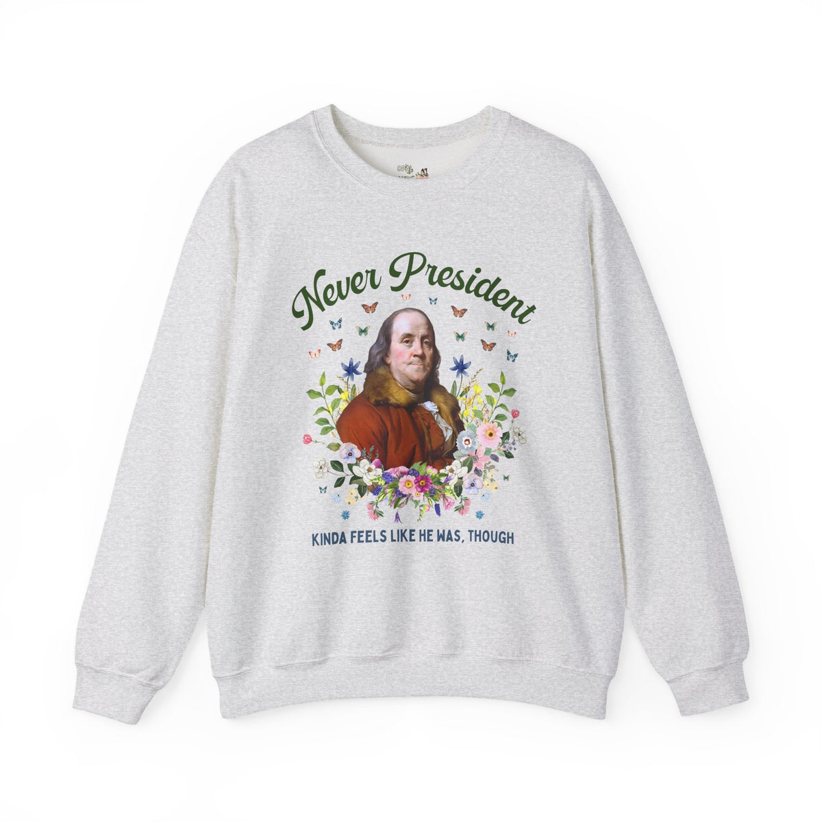 Benjamin Franklin American History Sweatshirt with Flowers: Never President, Kinda Feels Like He Was Though Silly US History Crewneck - Opal and June