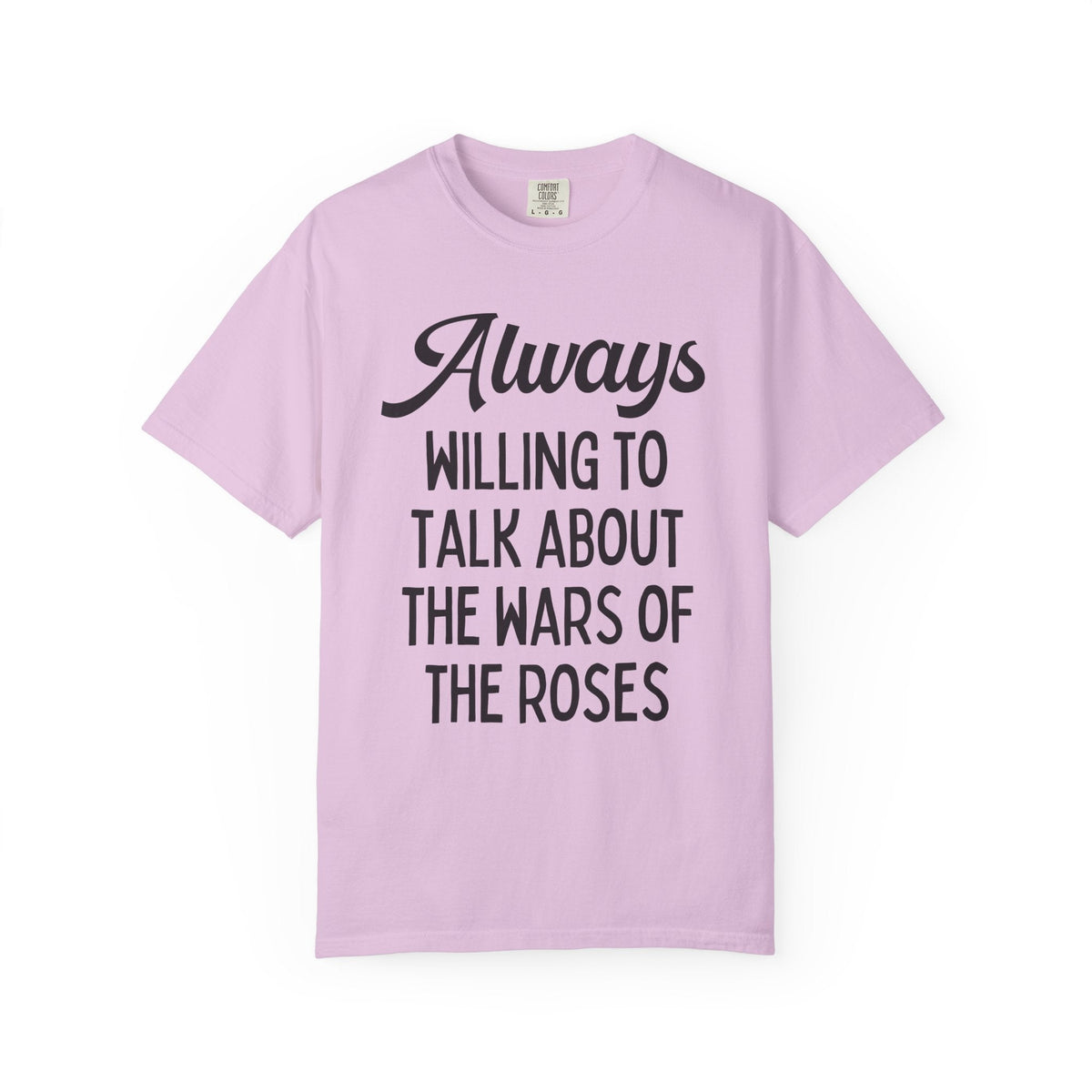 British History Tee Shirt: Always Willing To Talk About The War of the Roses, Tudor History, York History, English History Professor Gift - Opal and June