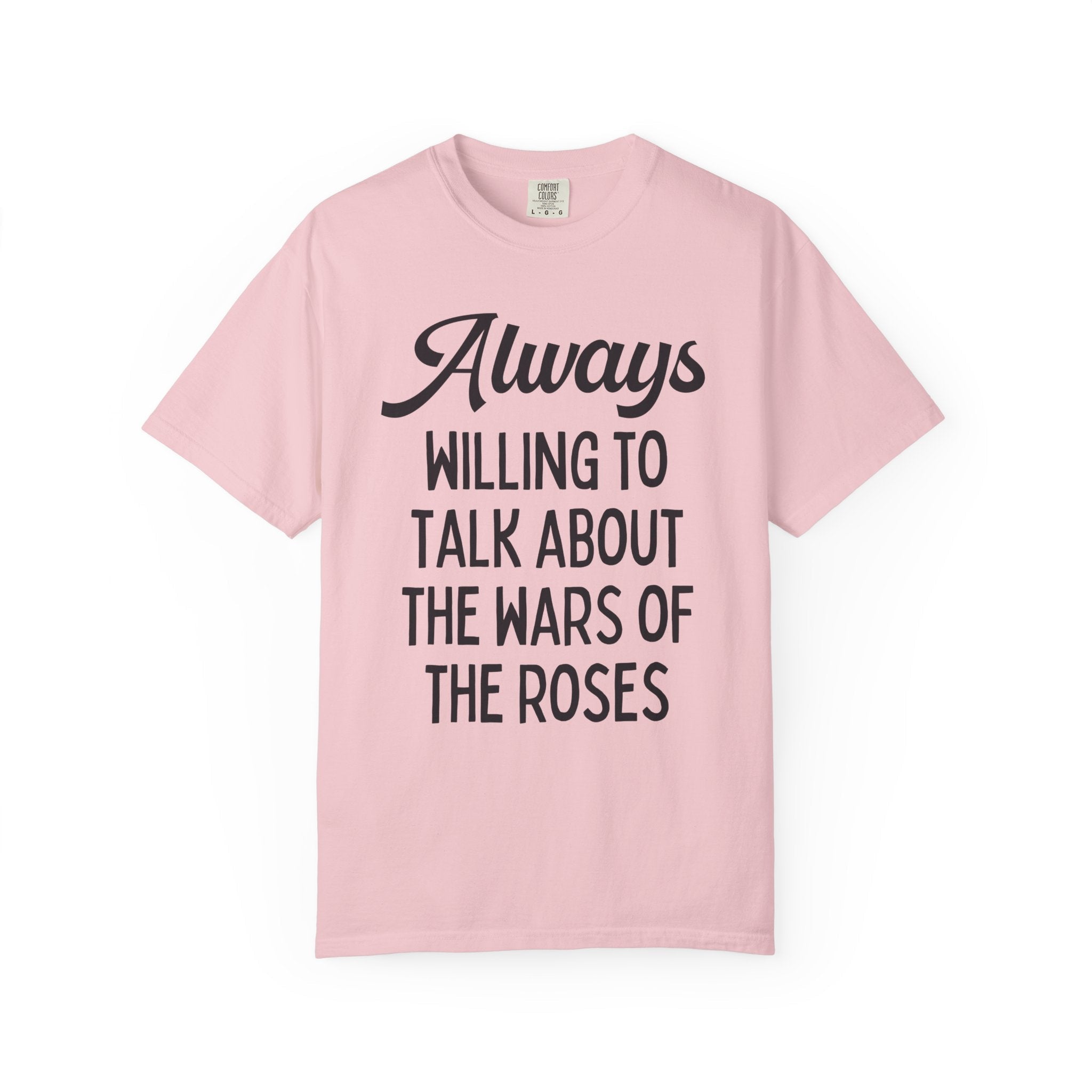 British History Tee Shirt: Always Willing To Talk About The War of the Roses, Tudor History, York History, English History Professor Gift - Opal and June