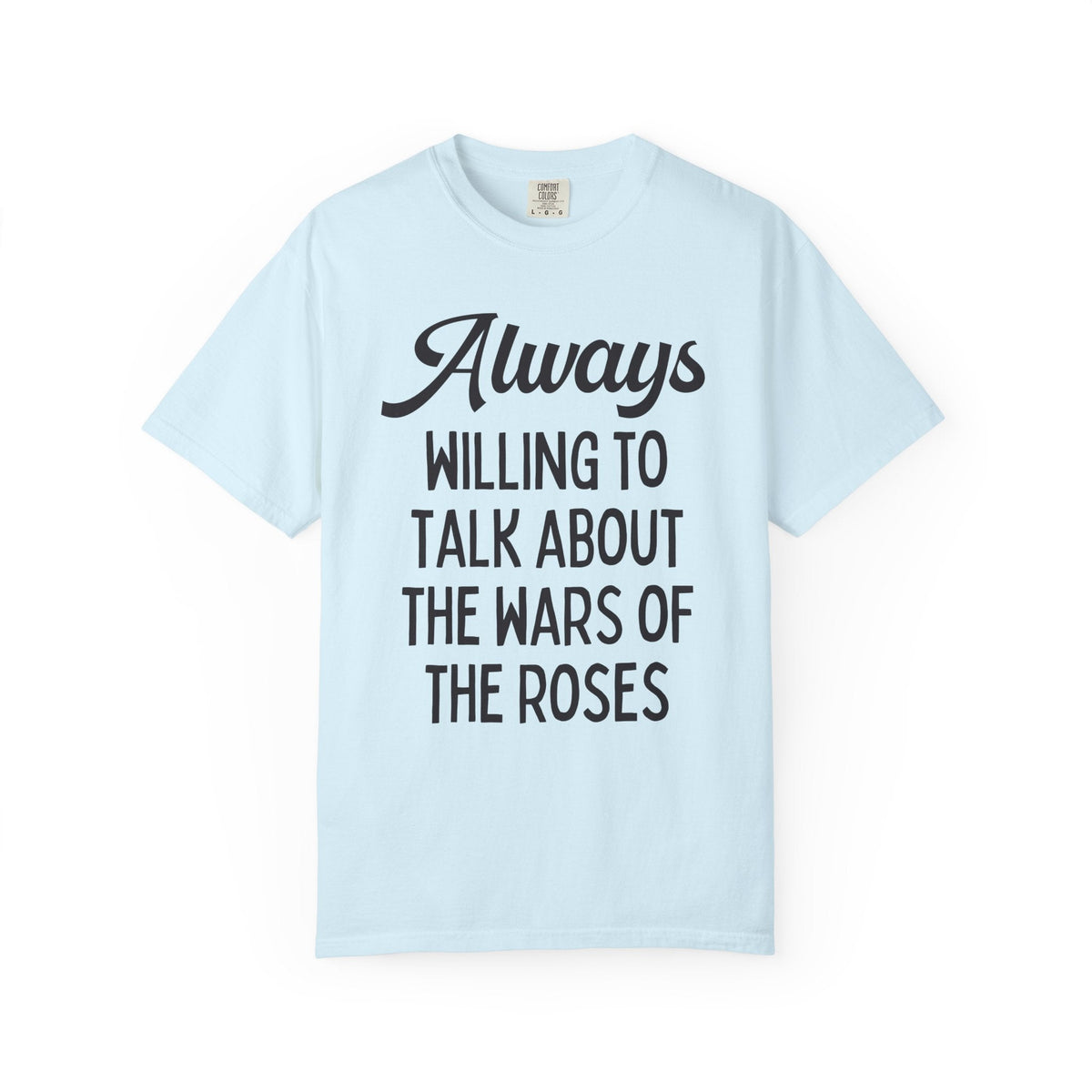 British History Tee Shirt: Always Willing To Talk About The War of the Roses, Tudor History, York History, English History Professor Gift - Opal and June