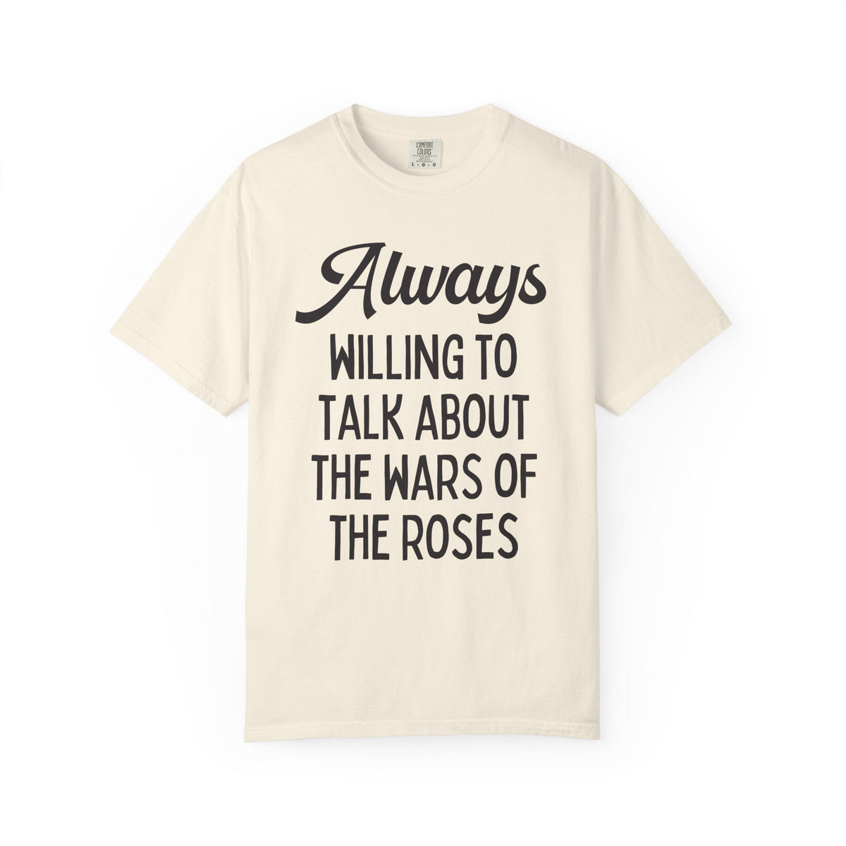 British History Tee Shirt: Always Willing To Talk About The War of the Roses, Tudor History, York History, English History Professor Gift - Opal and June