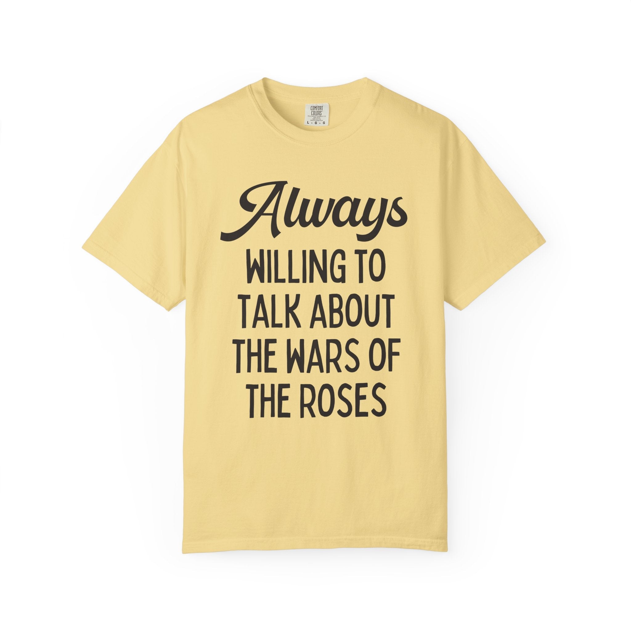 British History Tee Shirt: Always Willing To Talk About The War of the Roses, Tudor History, York History, English History Professor Gift - Opal and June