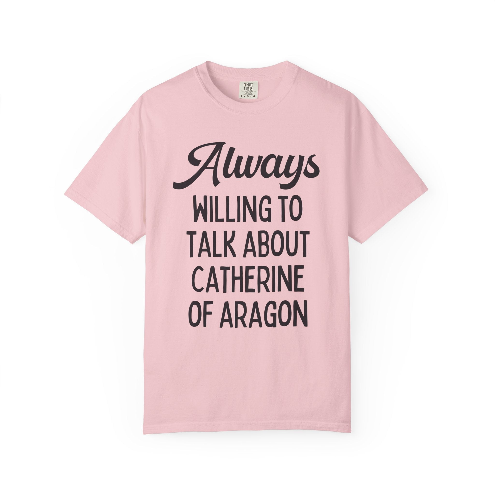 Catherine of Aragon Tee Shirt: Always Willing to Talk About Catherine of Aragon | Funny History Tee for 16th Century English History Teacher - Opal and June