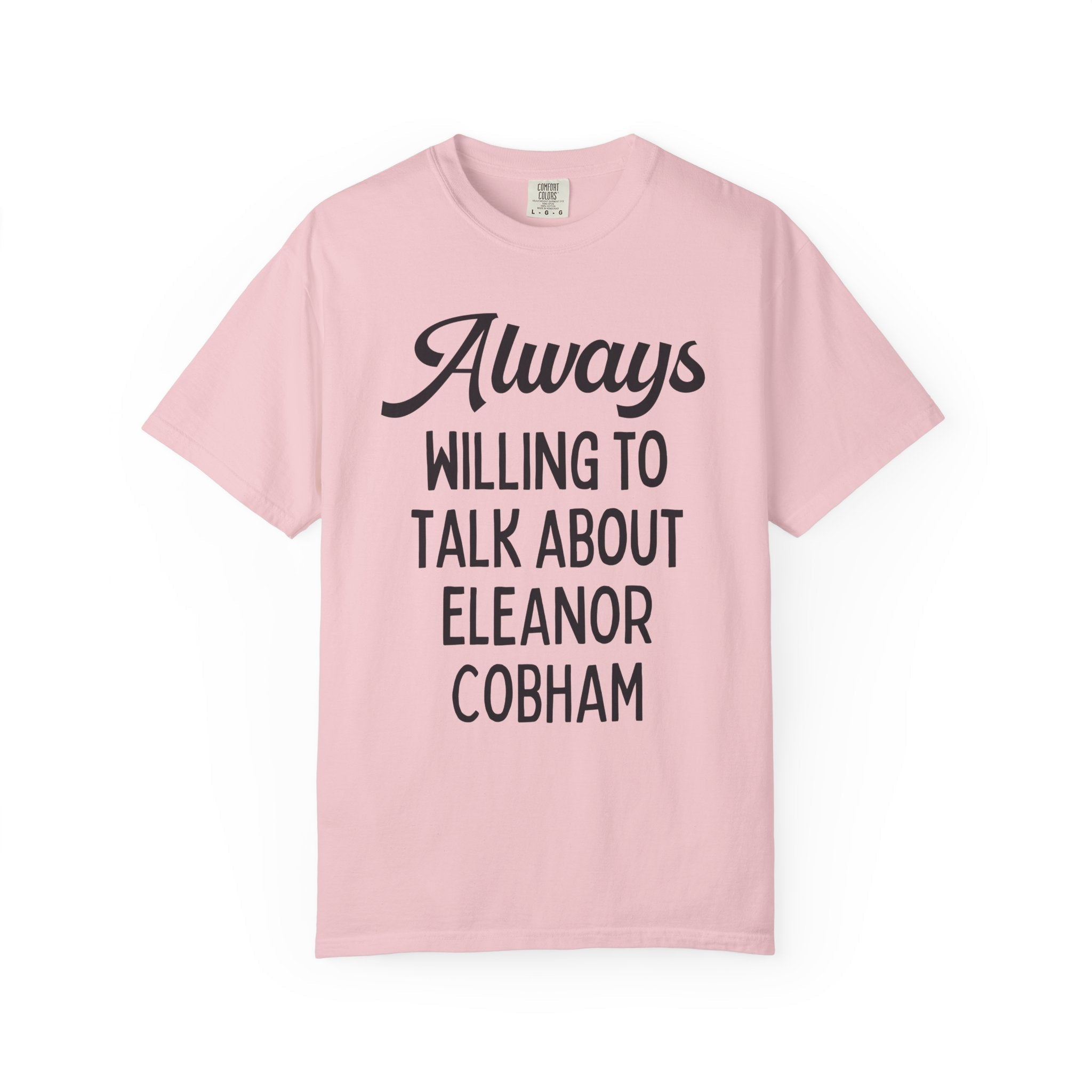 Cute English History Tee Shirt for Medieval History Professor: Always Willing to Talk About Eleanor Cobham, 15th Century Women's History - Opal and June
