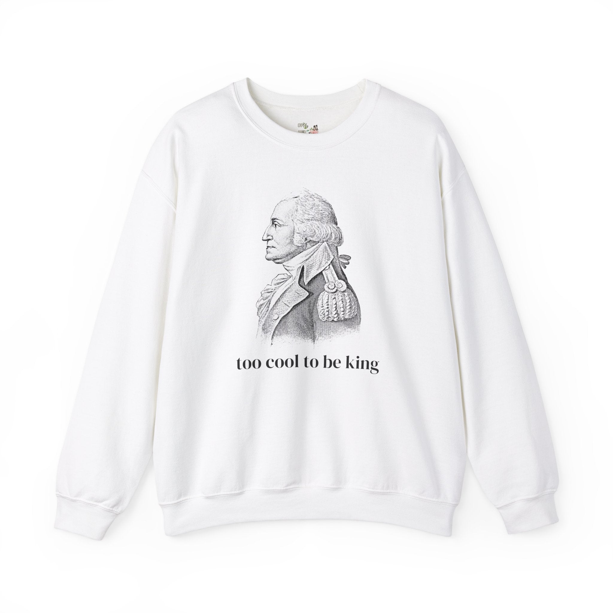 Funny George Washington Sweatshirt: Too Cool To Be King, Silly American History Crewneck for Social Studies Teacher or History Professor - Opal and June