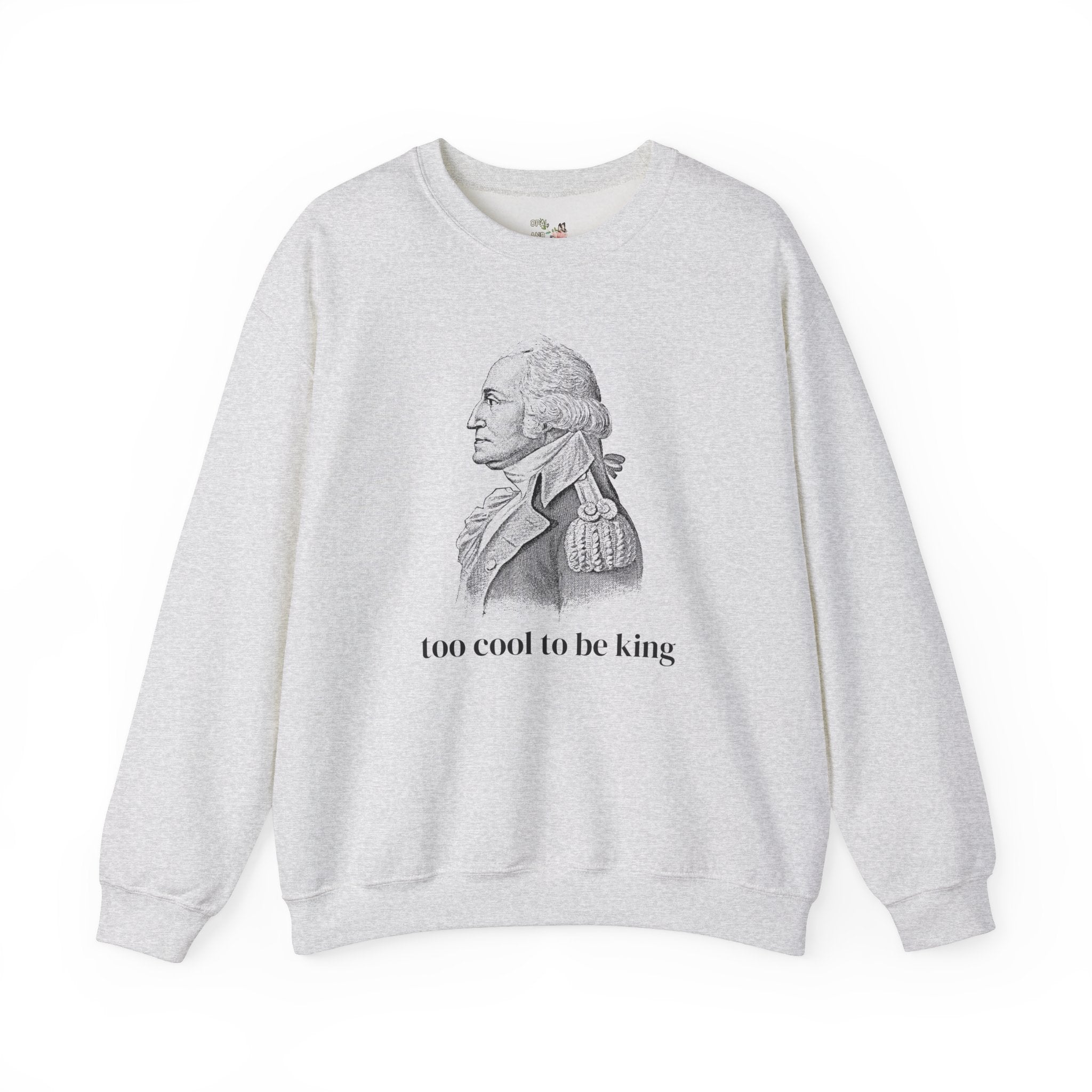 Funny George Washington Sweatshirt: Too Cool To Be King, Silly American History Crewneck for Social Studies Teacher or History Professor - Opal and June