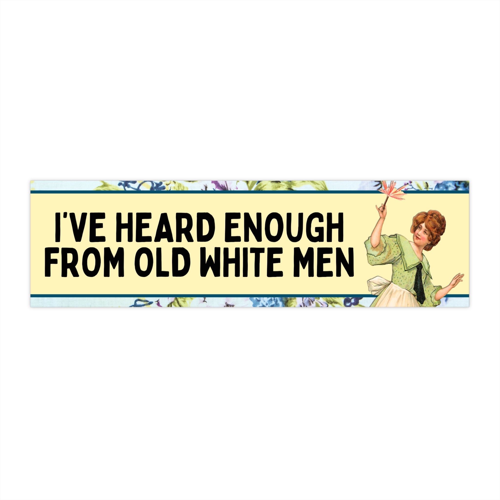 Funny Women's Rights Bumper Sticker for Feminist Who Loves Flowers: I've Heard Enough From Old White Men, Silly New Driver Bumper Sticker - Opal and June