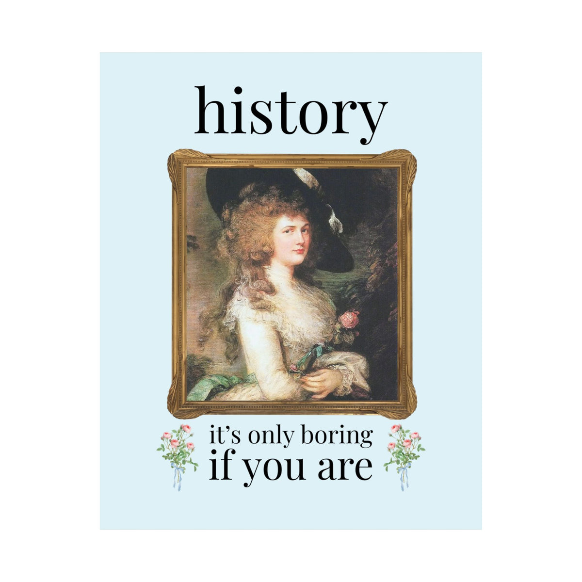 History: It's Only Boring if You Are | Colorful Art History Buff Poster Print with Portrait of Georgiana by Thomas Gainsborough, 18th Century History Gift - Opal and June