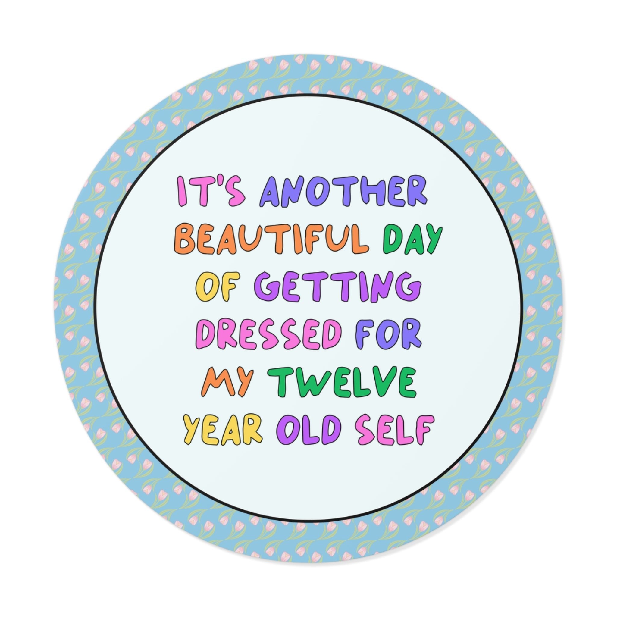 It's Another Beautiful Day of Getting Dressed for My 12 Year Old Self Sticker - Opal and June