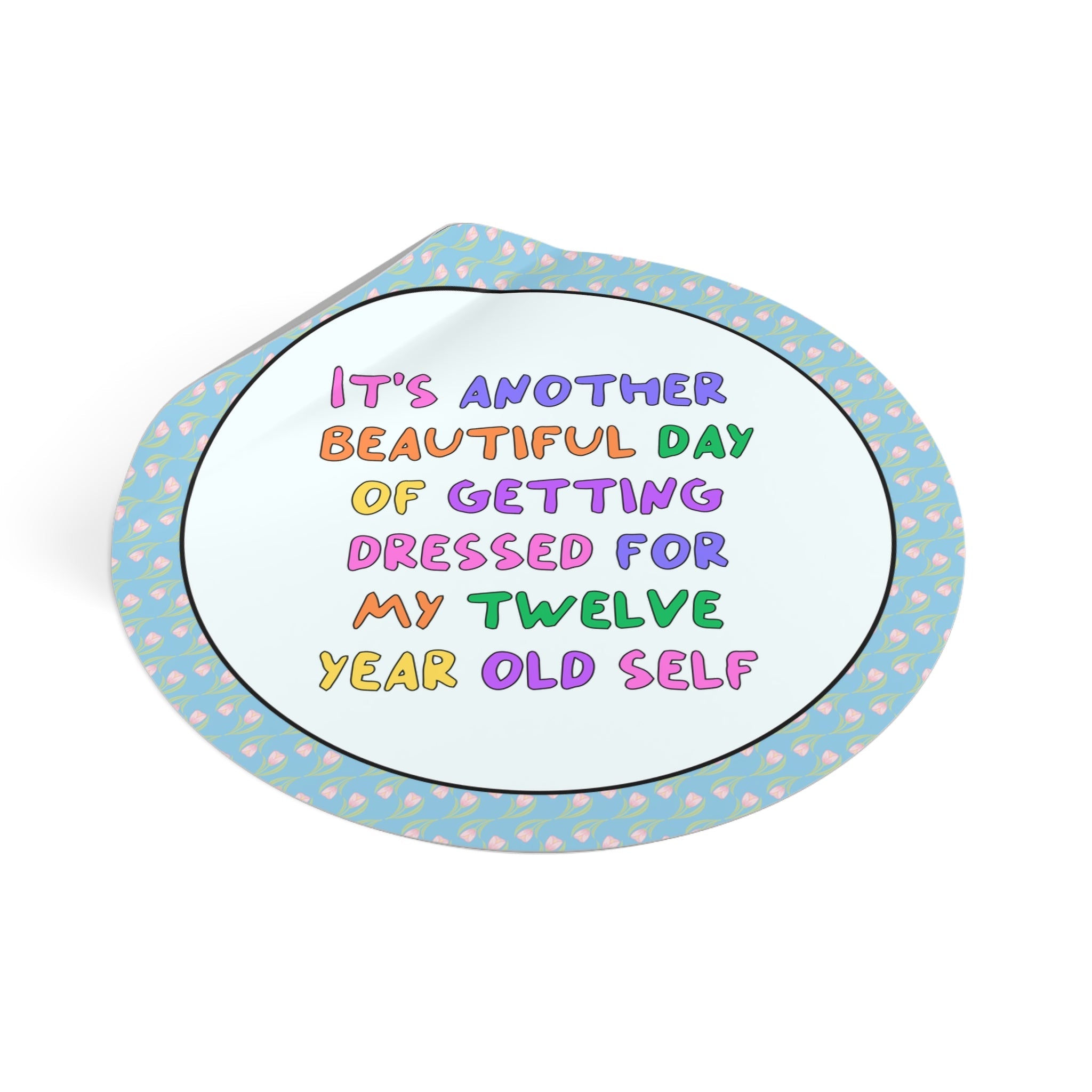 It's Another Beautiful Day of Getting Dressed for My 12 Year Old Self Sticker - Opal and June