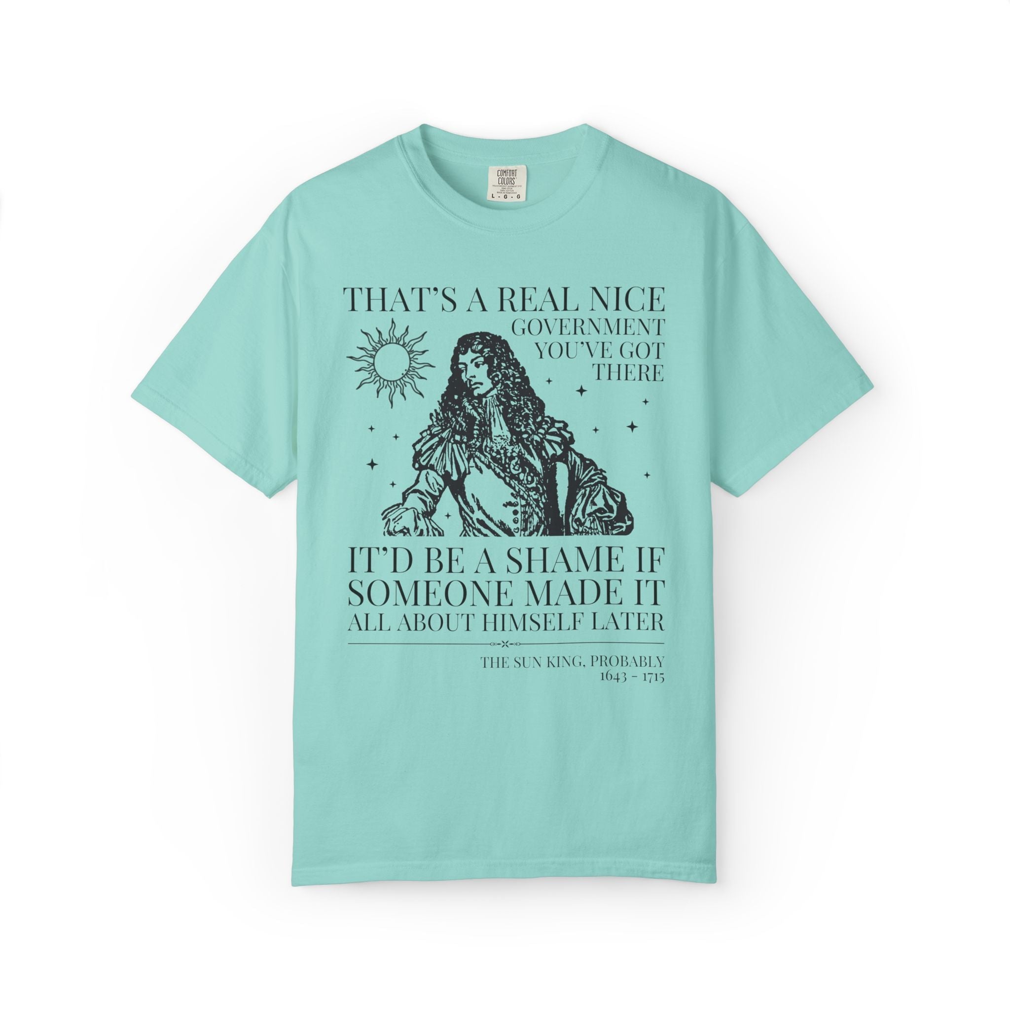 Louis XIV The Sun King French History Tee Shirt: That's a Real Nice Government You've Got There, Absolute Monarchy History Teacher Gift - Opal and June