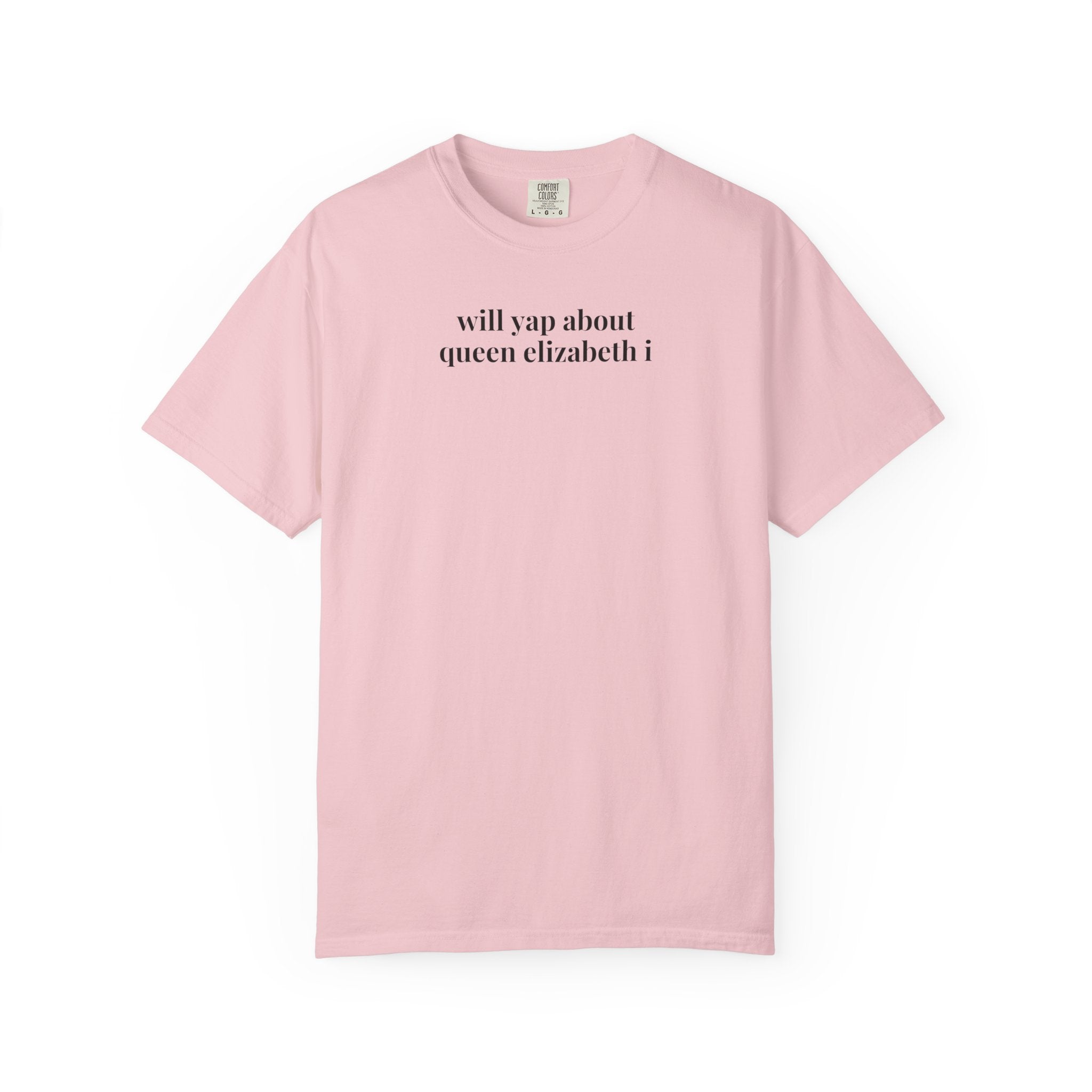 Queen Elizabeth I Tudor History Tee Shirt with Funny Saying: Will Yap About Queen Elizabeth I, Famous Queens, Royal History Professor Shirt - Opal and June