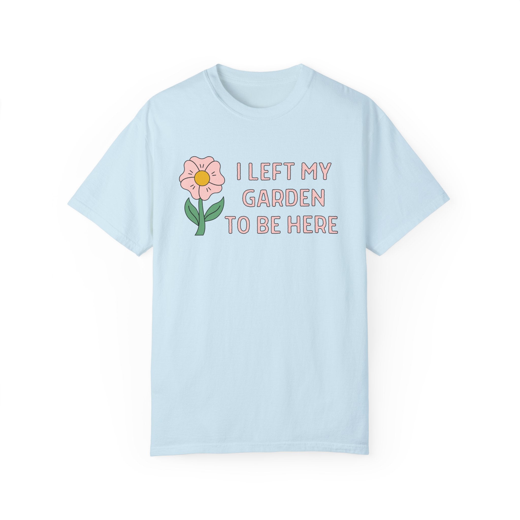 Tee Shirt for Mom Who Loves to Garden: I Left My Garden To Be Here | Funny Gardening Tee in Comfort Colors®, Gift for Flower Farmer - Opal and June