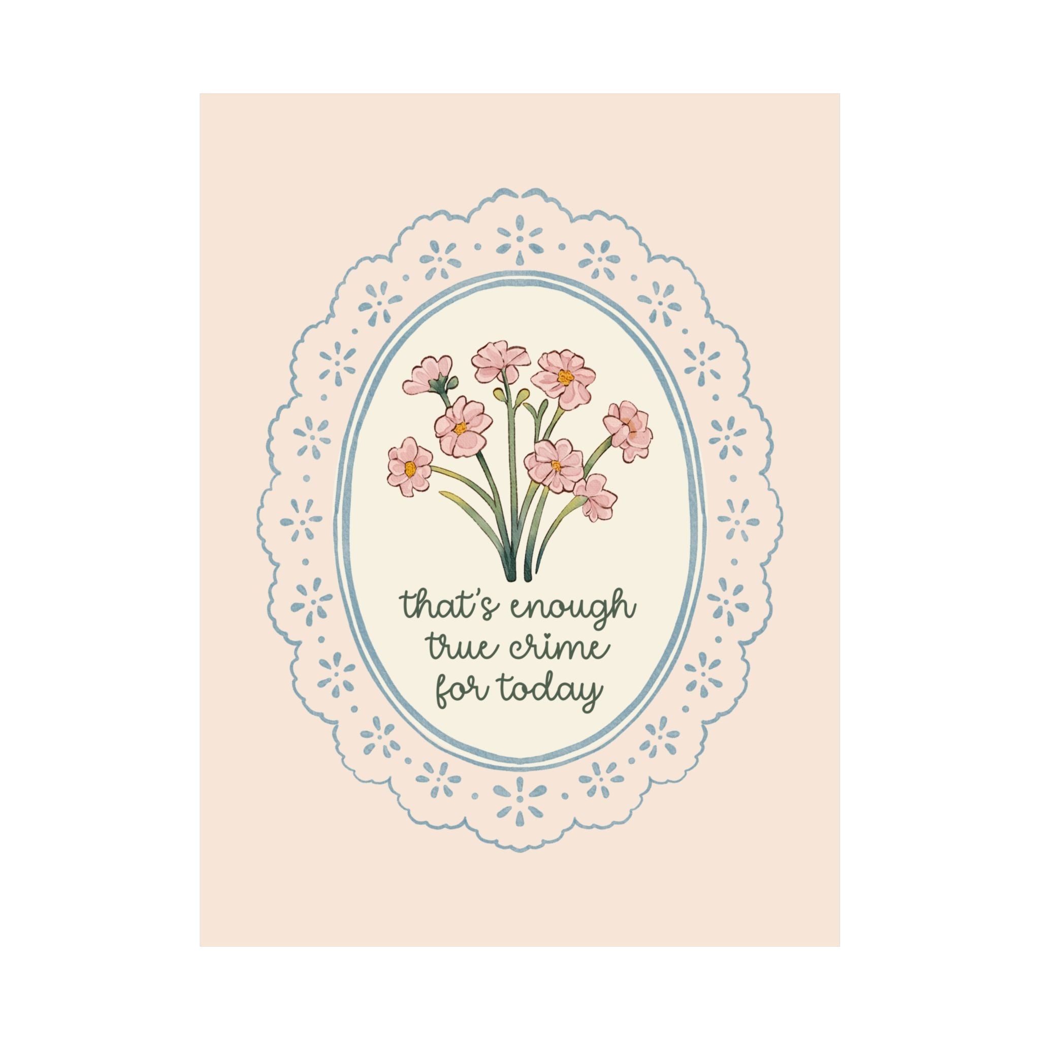 That's Enough True Crime for Today Poster with Flowers: Silly Morbid or Spooky History Gift, True Crime History Buff Print with Flowers - Opal and June
