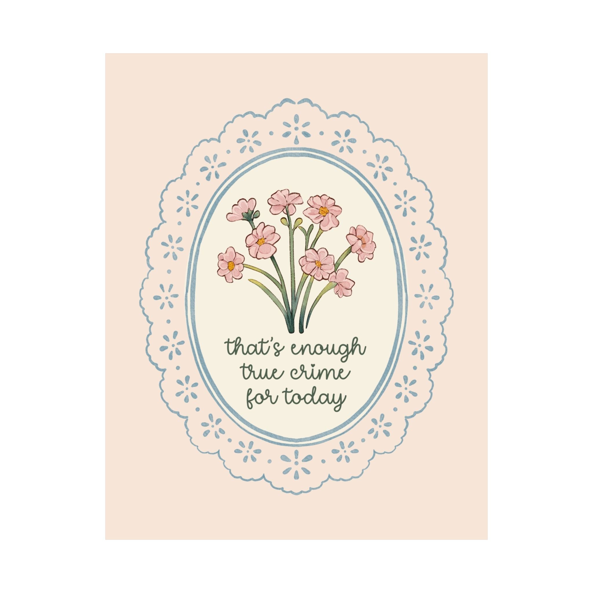 That's Enough True Crime for Today Poster with Flowers: Silly Morbid or Spooky History Gift, True Crime History Buff Print with Flowers - Opal and June