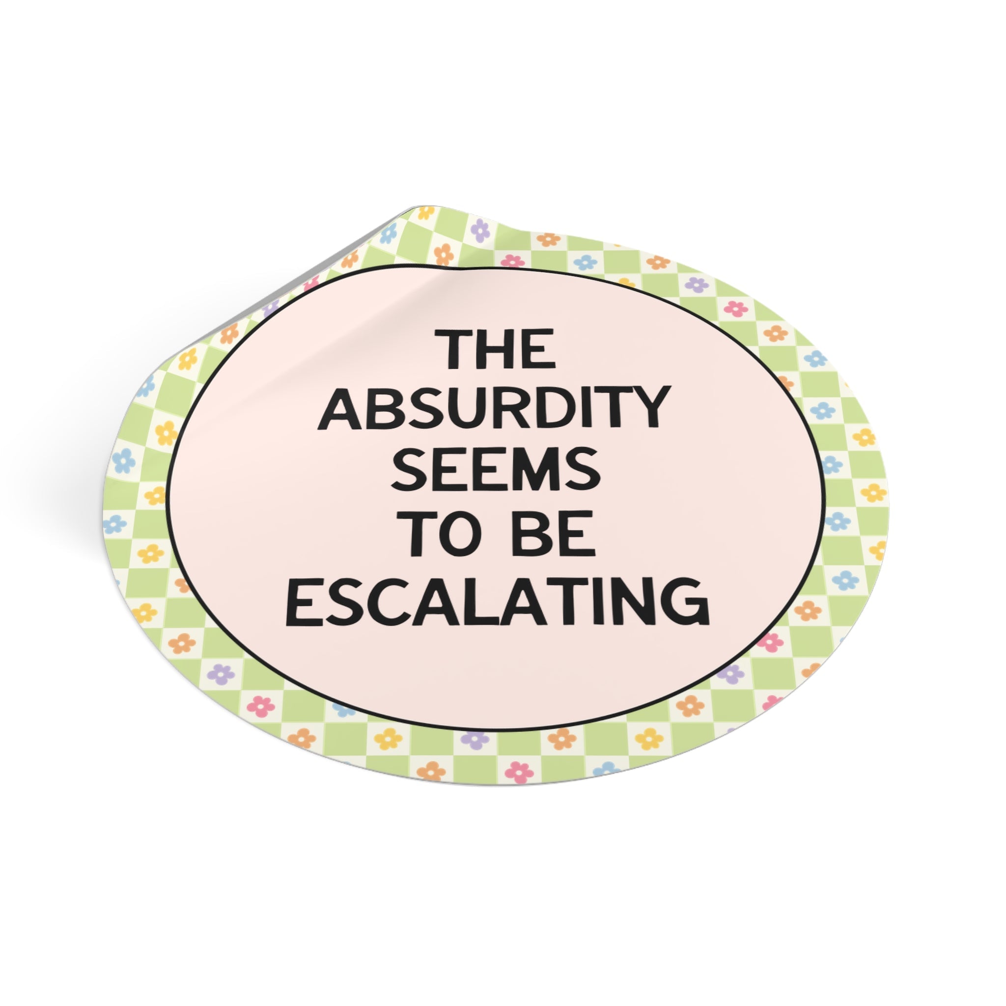 The Absurdity Seems to be Escalating Sticker with Flowers - Opal and June
