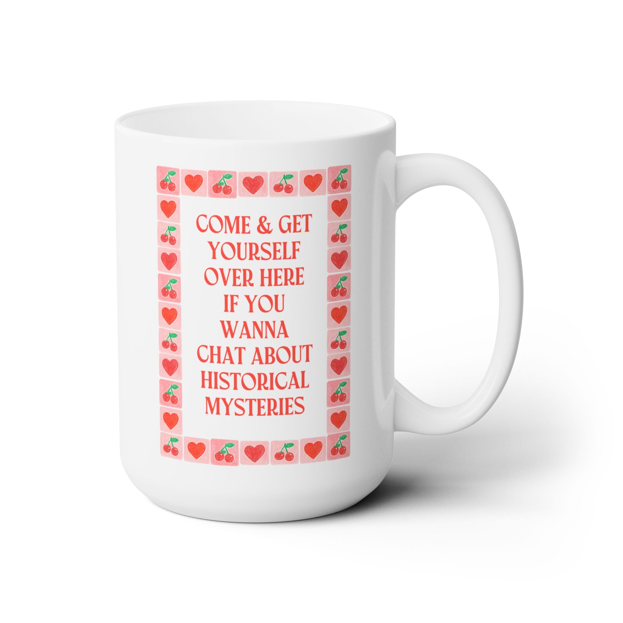 Come and Get Yourself Over Here if You Wanna Chat About Historical Mysteries: Funny 15 Oz Coffee Mug for History Lover or History Buff