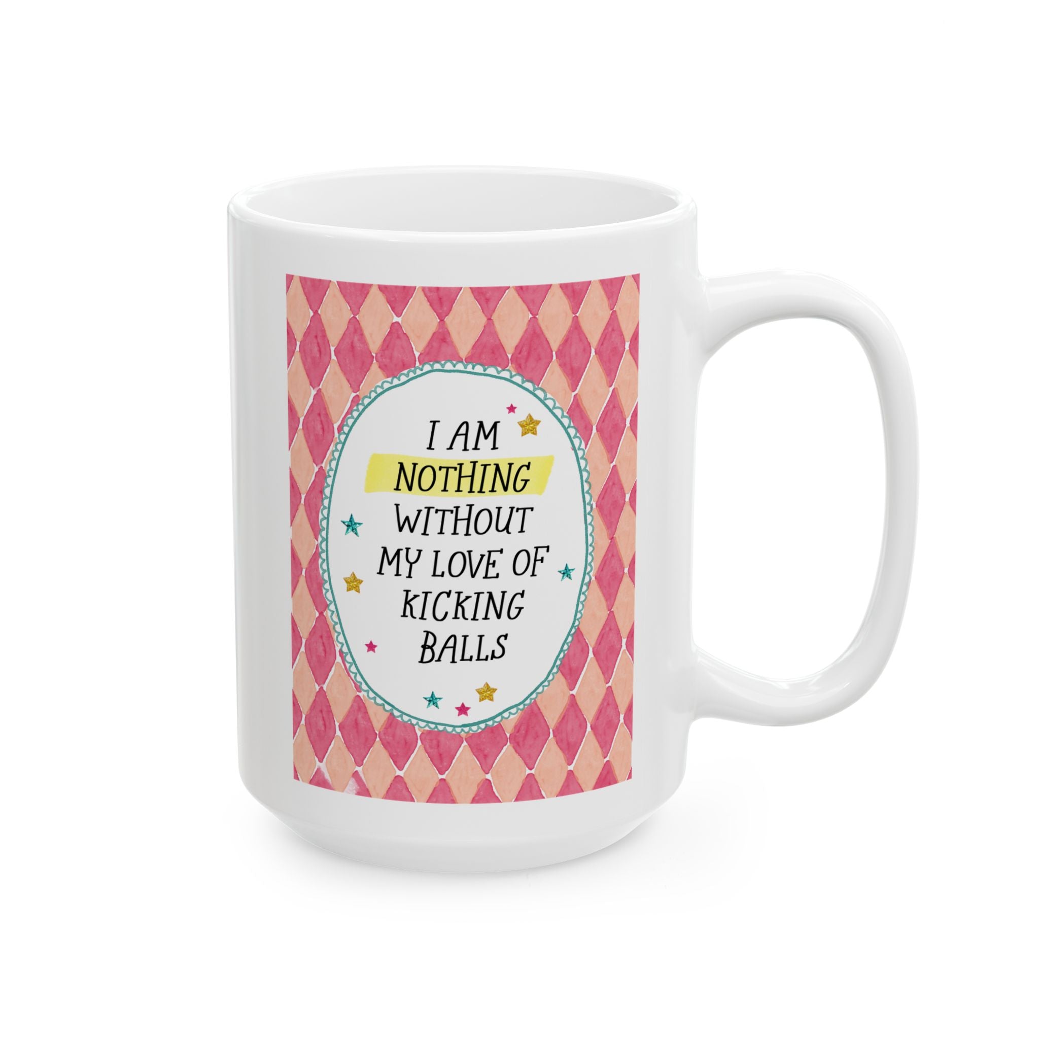 I Am Nothing Without My Love of Kicking Balls 15 Oz Coffee Mug for Coffee Lover, Funny Soccer Player Gift, Friend Who Plays Soccer Kickball