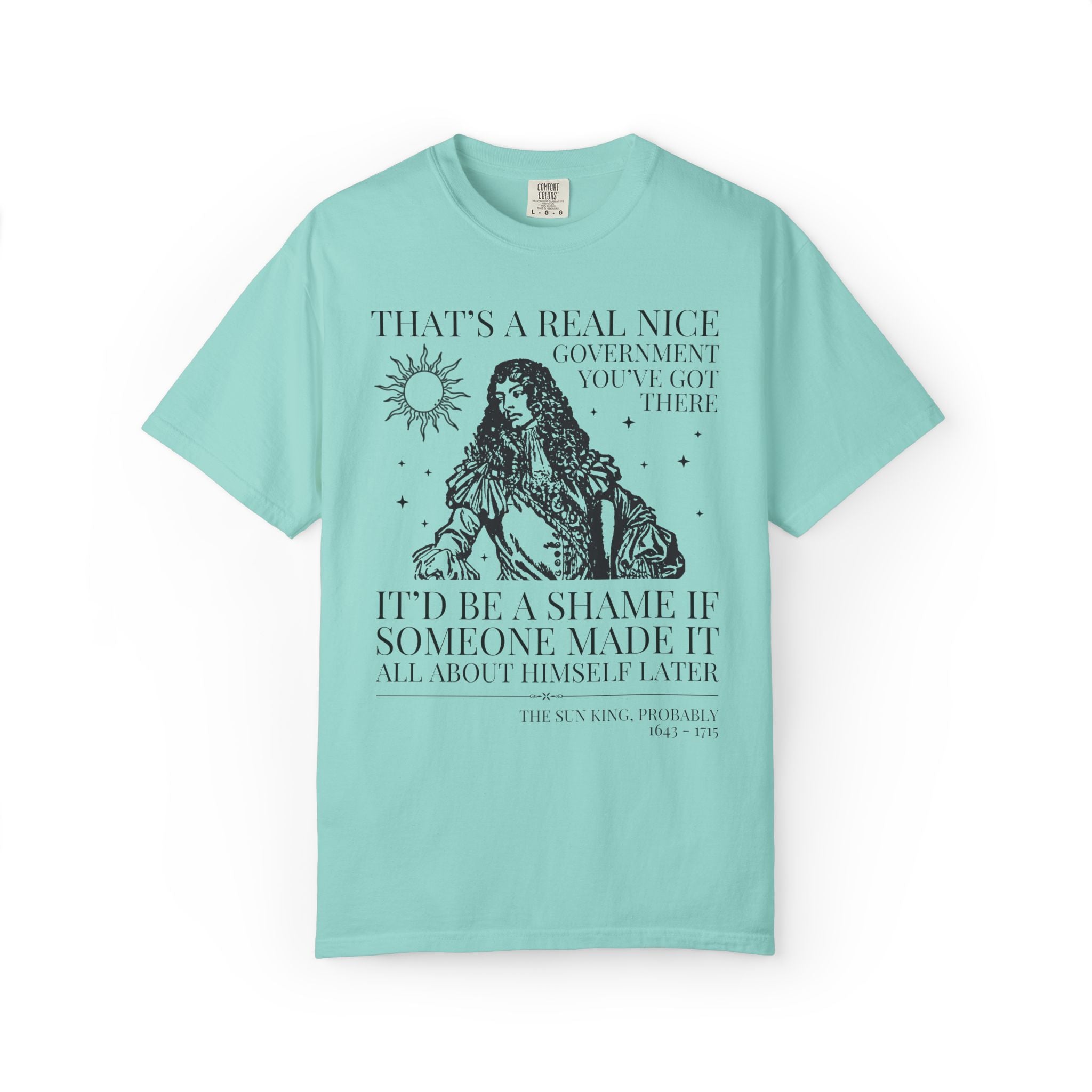 Louis XIV The Sun King French History Tee Shirt: That's a Real Nice Government You've Got There, Absolute Monarchy History Teacher Gift