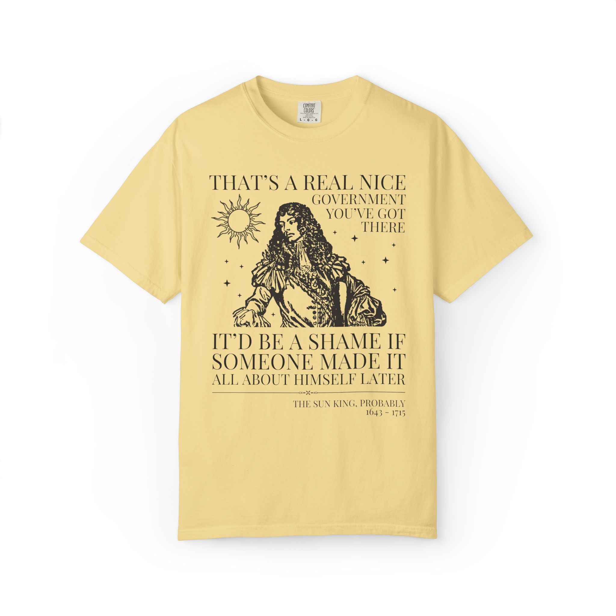 Louis XIV The Sun King French History Tee Shirt: That's a Real Nice Government You've Got There, Absolute Monarchy History Teacher Gift
