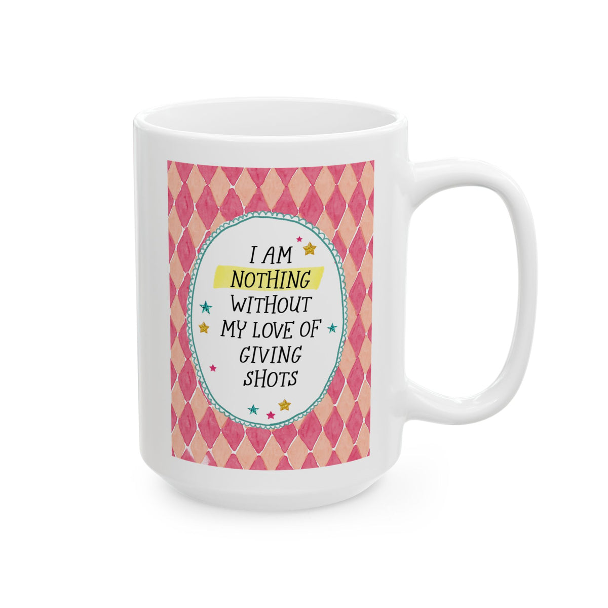 I Am Nothing Without My Love of Giving Shots Coffee Mug: 15 Oz Coffee Mug for Emergency Room Nurse or Pediatric Nurse, Coffee Lover Gift