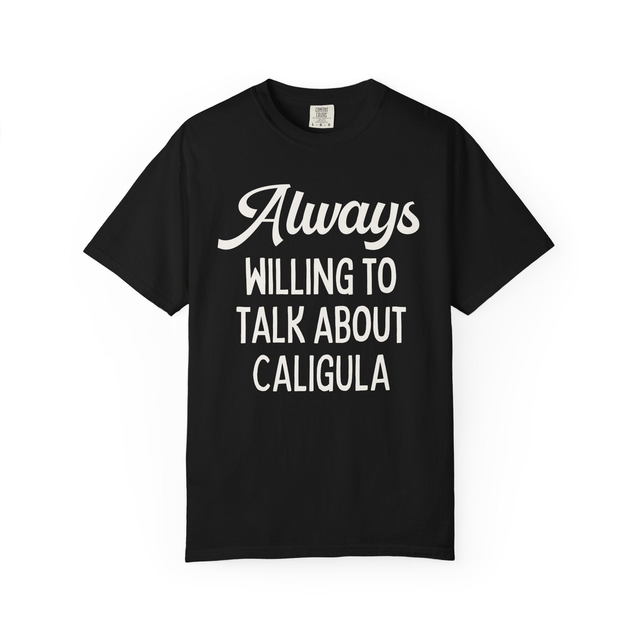 Ancient Roman History Buff T-Shirt: Always Willing To Talk About Caligula, 1st Century Roman Emperor, Julio-Claudian Roman Imperial History