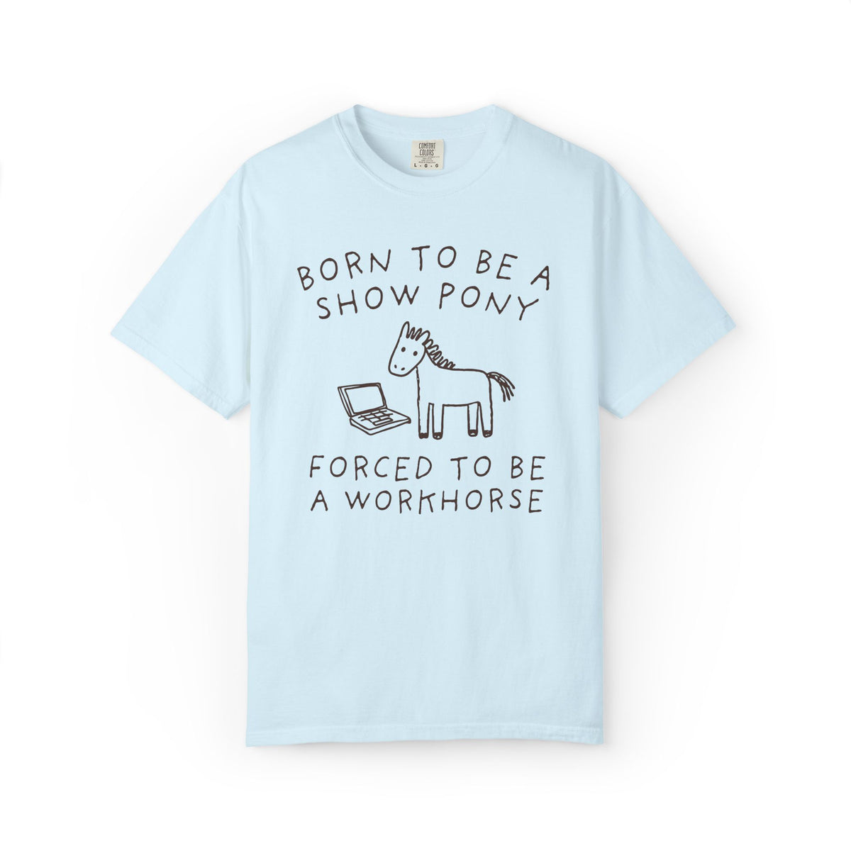 Born to be a Show Pony, Forced to be a Workhouse Funny Sarcastic Co-Worker Gift for Friend Who Loves Horses and Working, Silly Horse Lover Tee