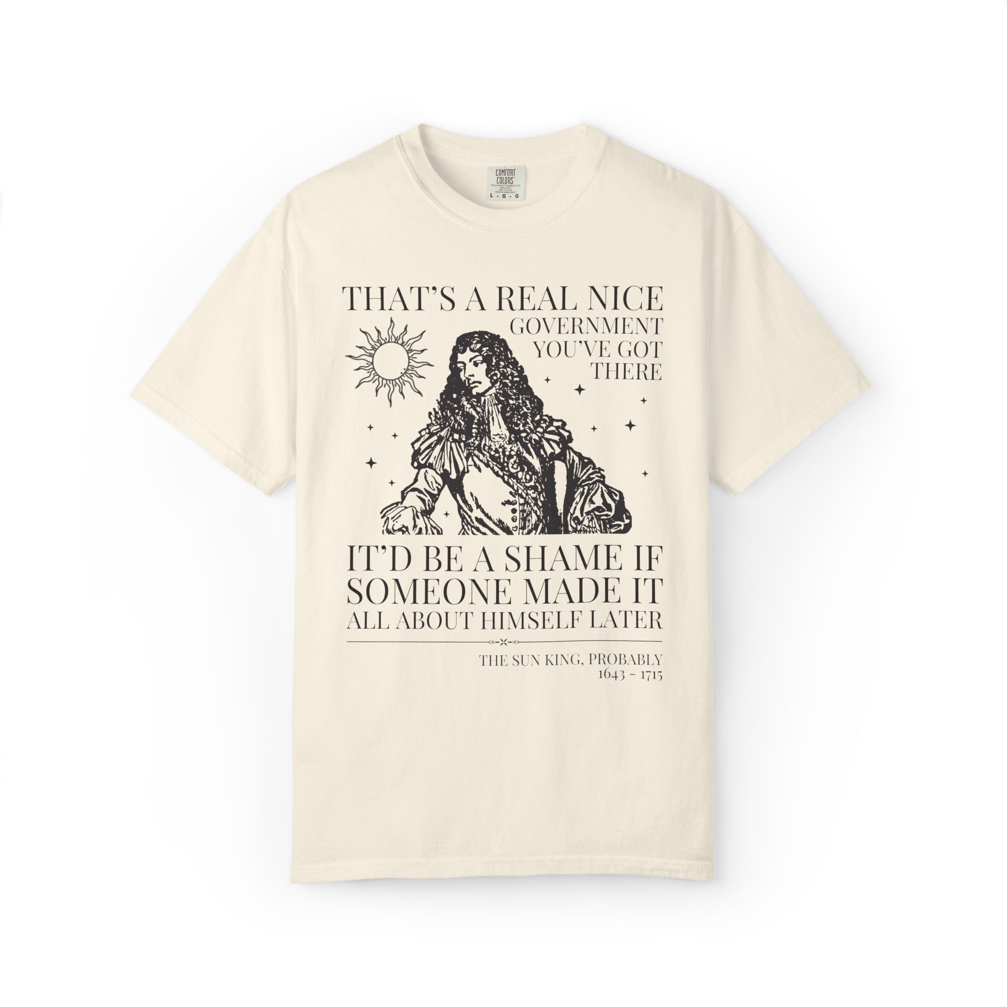 Louis XIV The Sun King French History Tee Shirt: That's a Real Nice Government You've Got There, Absolute Monarchy History Teacher Gift
