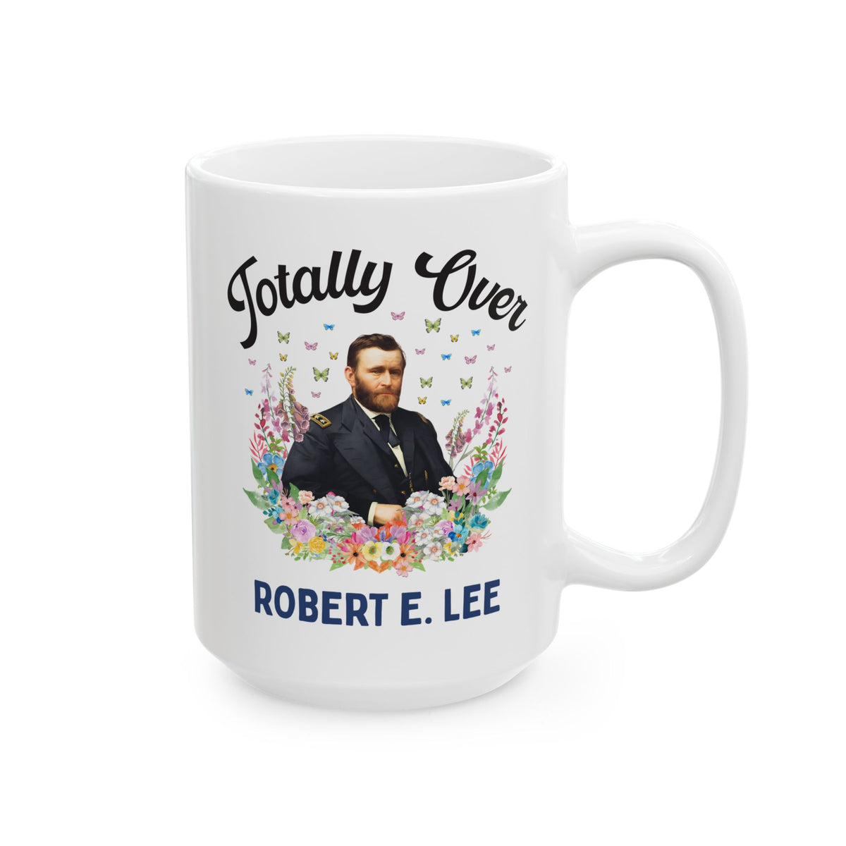 Ulysses S. Grant American History Buff Coffee Mug: Totally Over Robert E. Lee, 19th Century US Civil War History 15 Oz Mug
