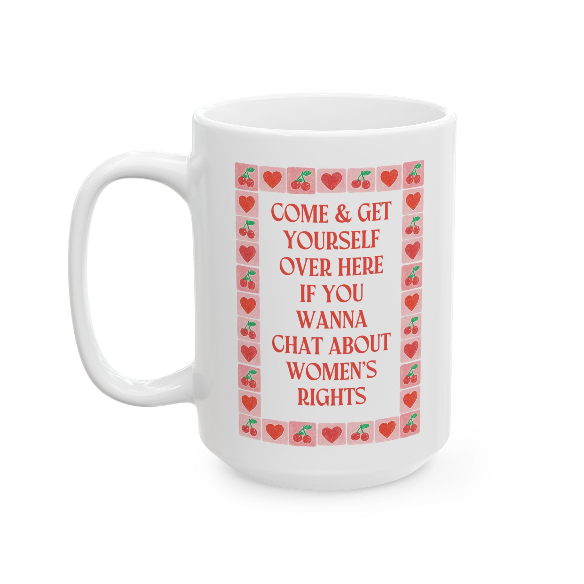 Come and Get Yourself Over Here if You Wanna Chat About Women's Rights: 15 Oz Coffee Mug for Feminist, Equal Rights Coffee Lover Gift
