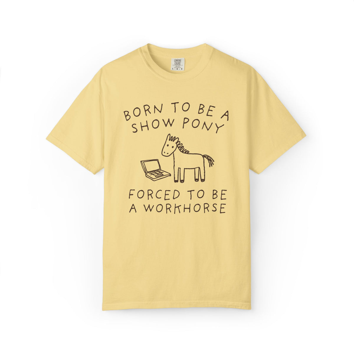 Born to be a Show Pony, Forced to be a Workhouse Funny Sarcastic Co-Worker Gift for Friend Who Loves Horses and Working, Silly Horse Lover Tee