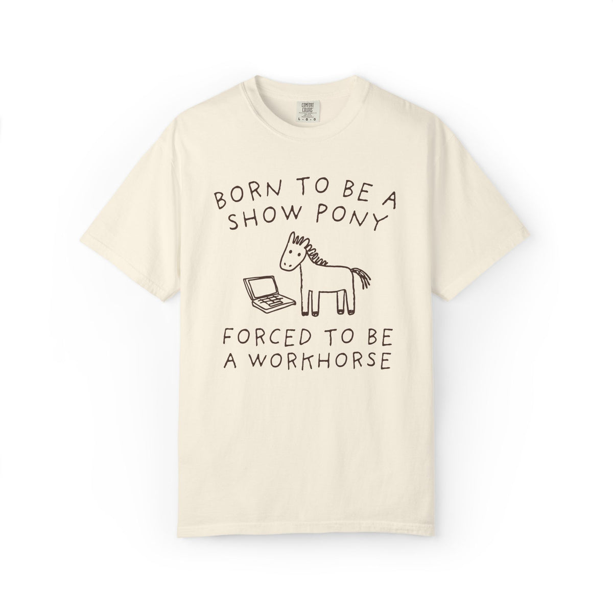 Born to be a Show Pony, Forced to be a Workhouse Funny Sarcastic Co-Worker Gift for Friend Who Loves Horses and Working, Silly Horse Lover Tee