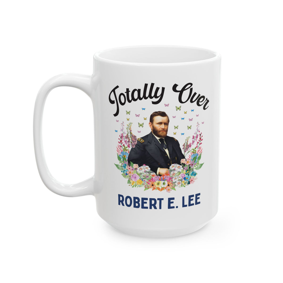 Ulysses S. Grant American History Buff Coffee Mug: Totally Over Robert E. Lee, 19th Century US Civil War History 15 Oz Mug