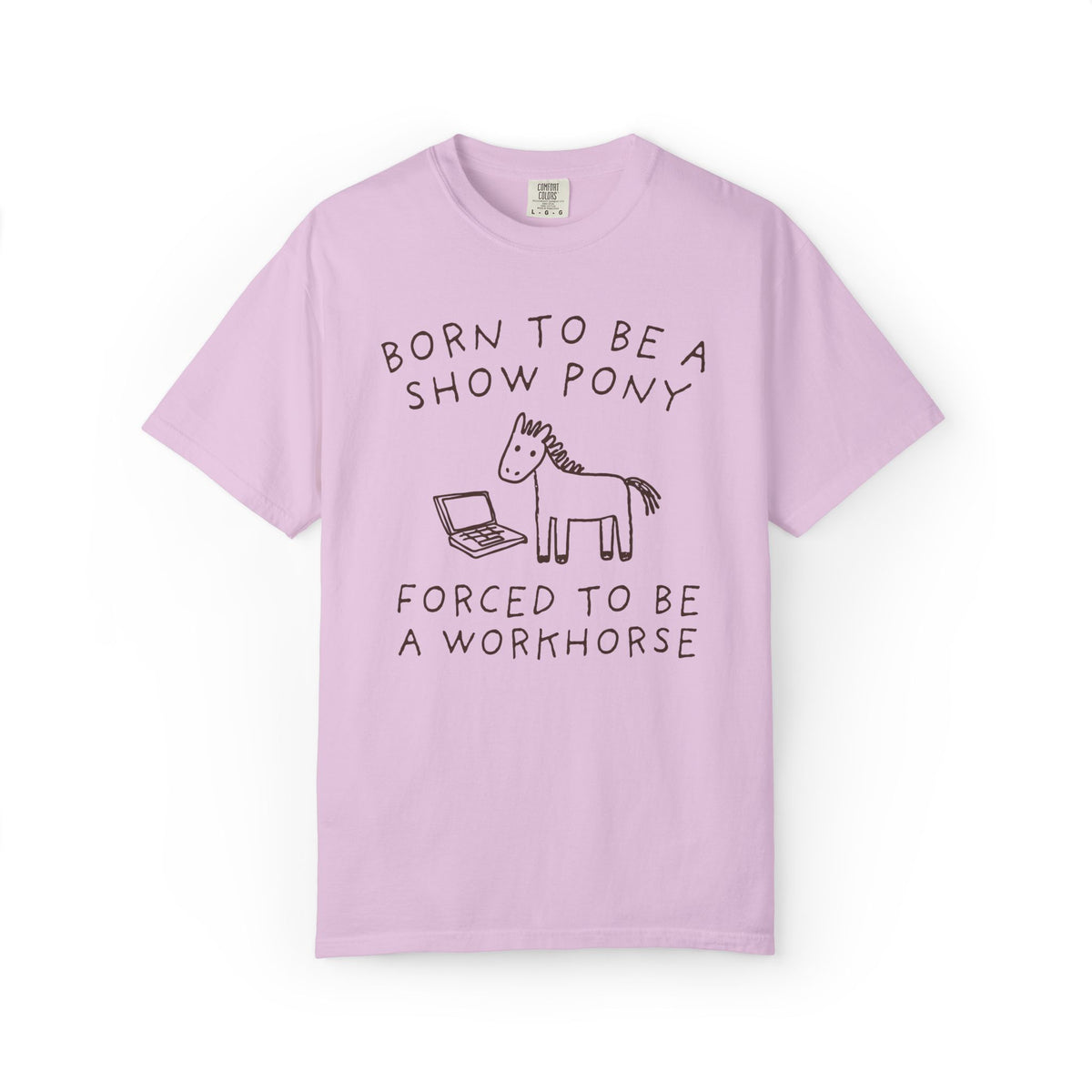 Born to be a Show Pony, Forced to be a Workhouse Funny Sarcastic Co-Worker Gift for Friend Who Loves Horses and Working, Silly Horse Lover Tee