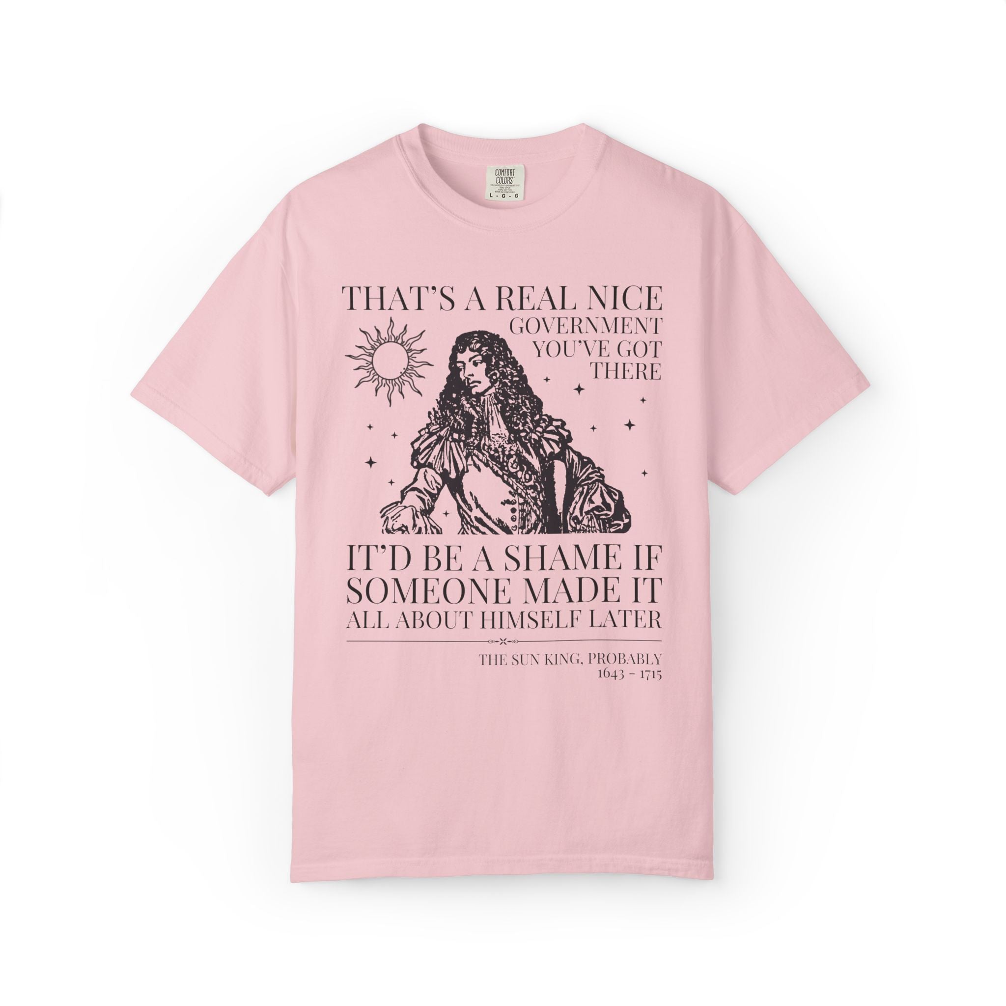 Louis XIV The Sun King French History Tee Shirt: That's a Real Nice Government You've Got There, Absolute Monarchy History Teacher Gift