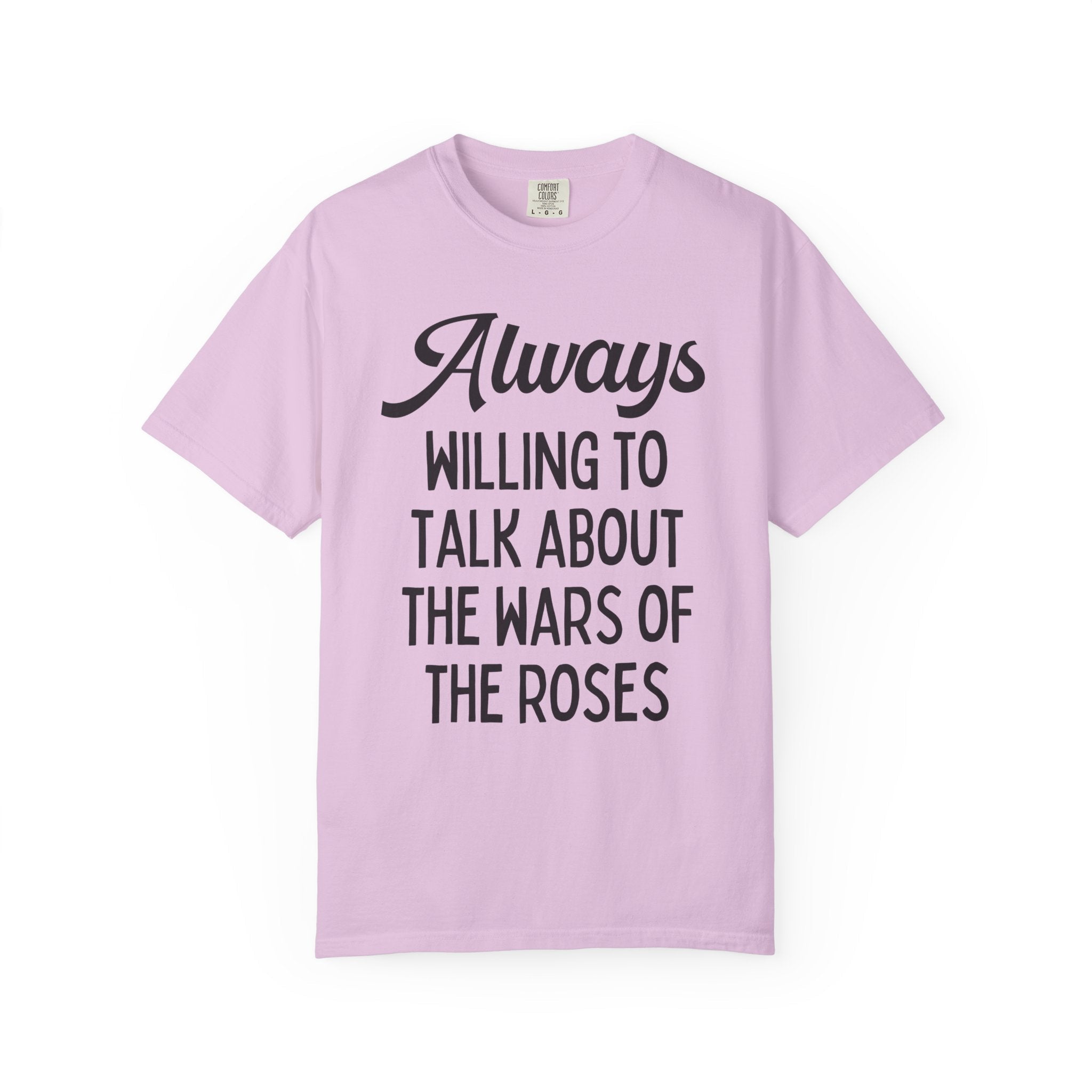 British History Tee Shirt: Always Willing To Talk About The War of the Roses, Tudor History, York History, English History Professor Gift - Opal and June