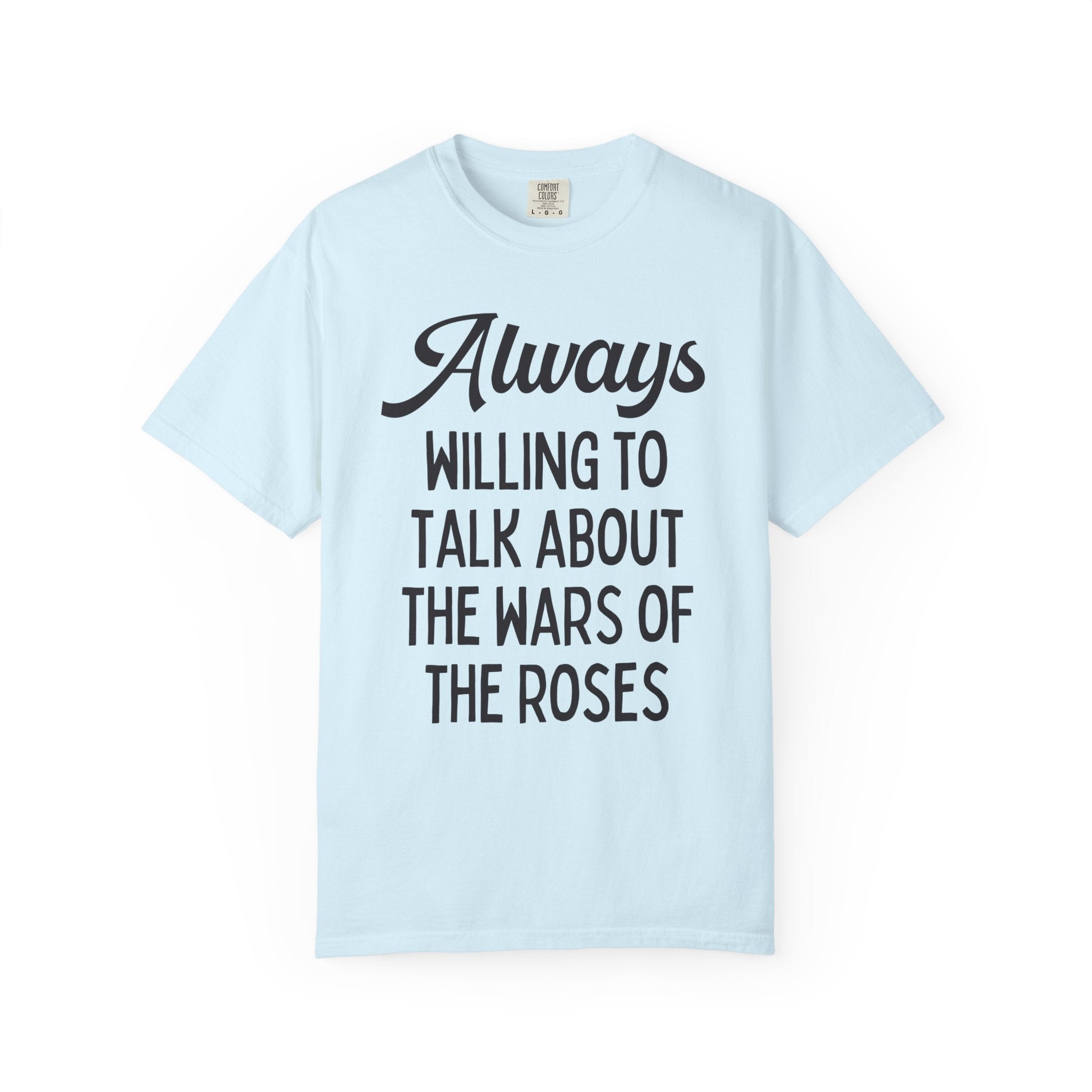 British History Tee Shirt: Always Willing To Talk About The War of the Roses, Tudor History, York History, English History Professor Gift - Opal and June