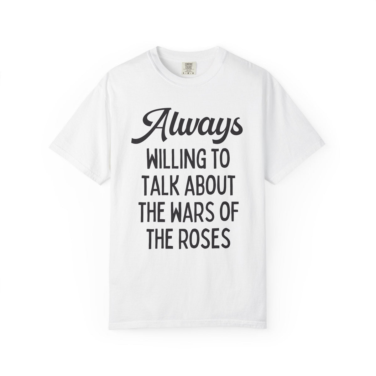 British History Tee Shirt: Always Willing To Talk About The War of the Roses, Tudor History, York History, English History Professor Gift - Opal and June