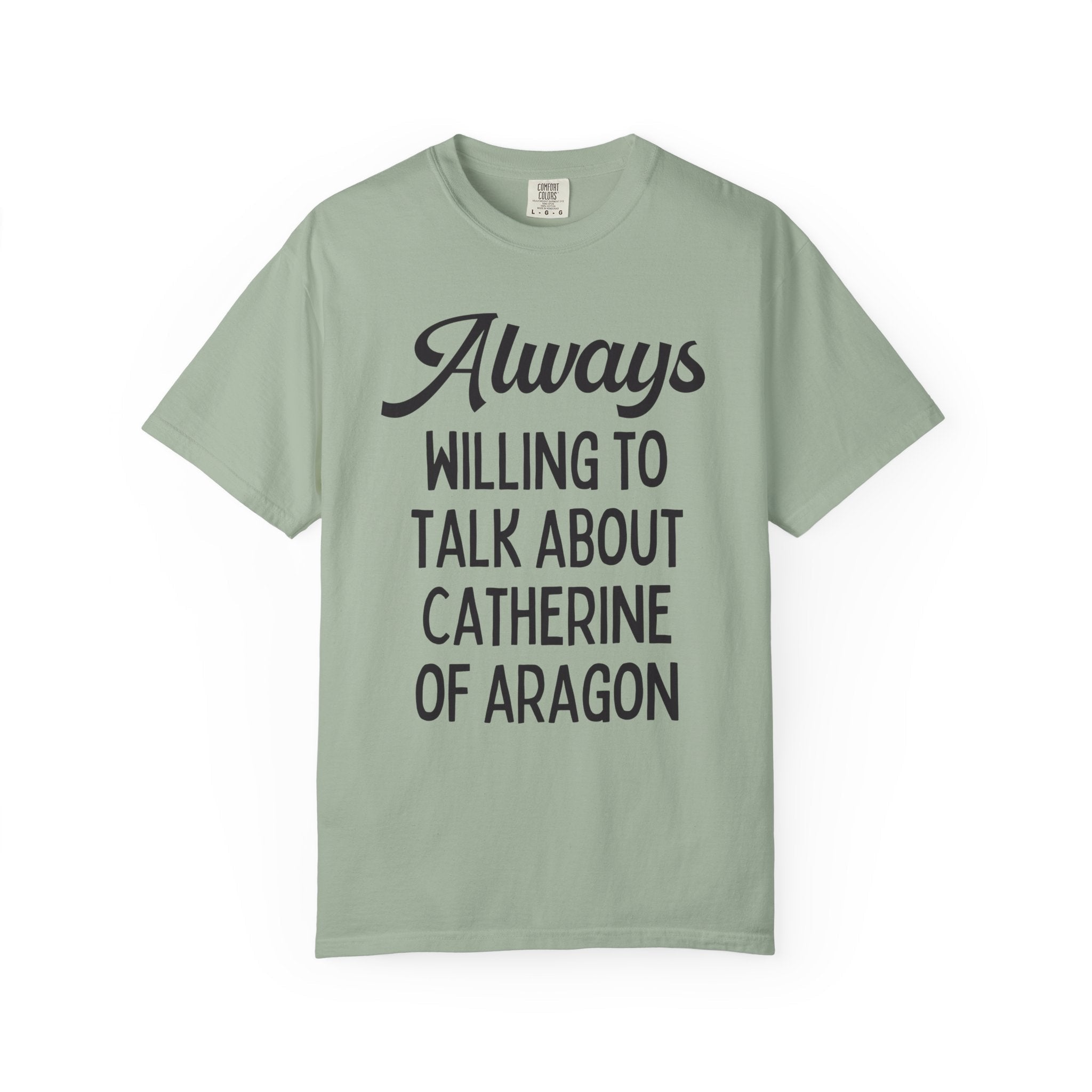 Catherine of Aragon Tee Shirt: Always Willing to Talk About Catherine of Aragon | Funny History Tee for 16th Century English History Teacher - Opal and June
