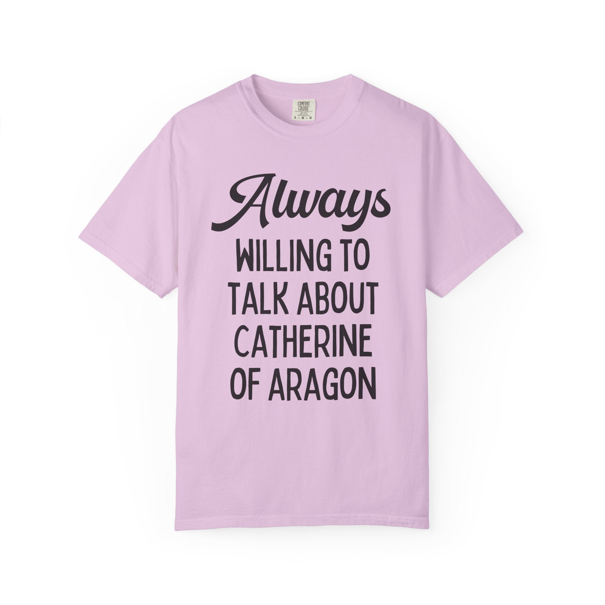 Catherine of Aragon Tee Shirt: Always Willing to Talk About Catherine of Aragon | Funny History Tee for 16th Century English History Teacher - Opal and June